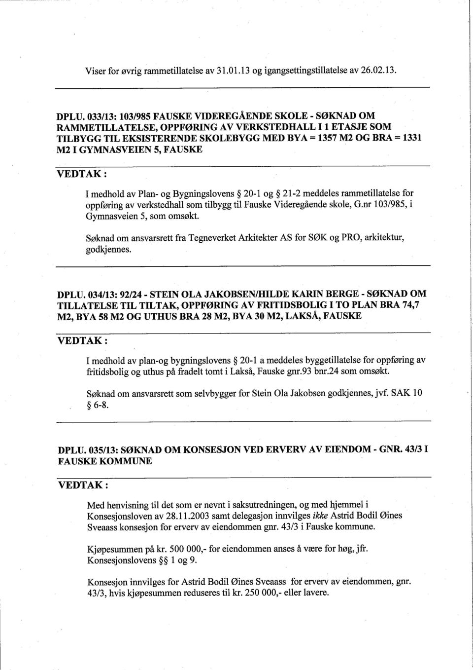 FAUSKE I medhold av Plan- og Bygningslovens 20-1 og 21-2 meddeles rammetilateise for oppføring av verkstedhall som tilbygg til Fauske Videregående skole, G.nr 103/985, i Gymnasveien 5, som omsøkt.