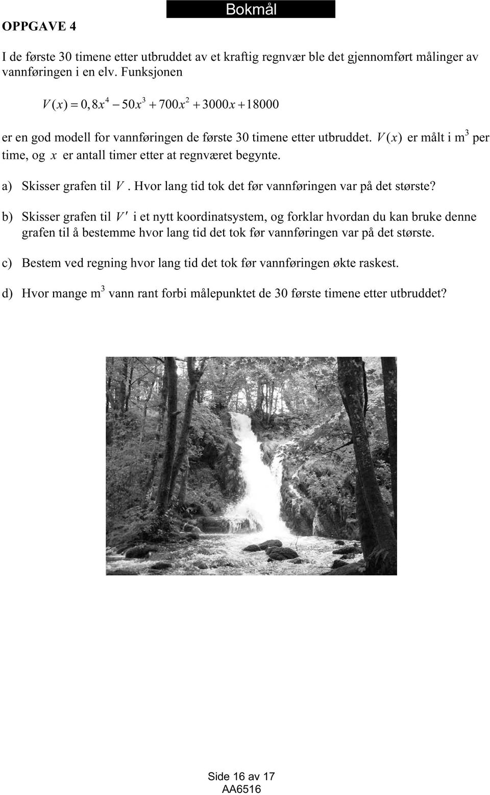 V( ) er målt i m 3 per time, og er antall timer etter at regnværet begynte. a) Skisser grafen til V. Hvor lang tid tok det før vannføringen var på det største?