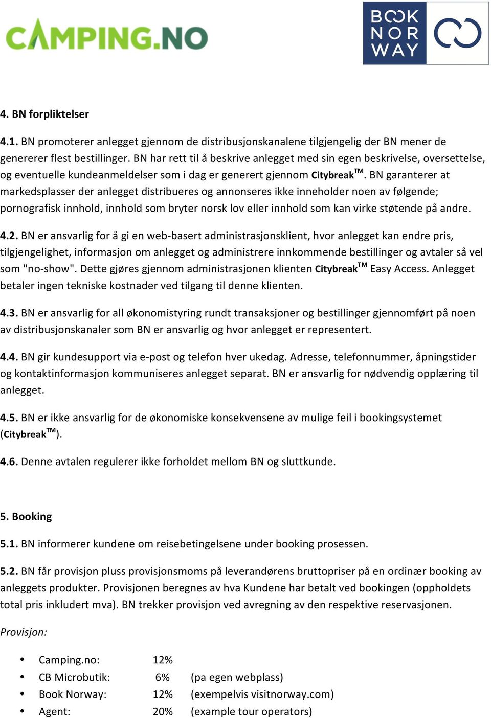 BN garanterer at markedsplasser der anlegget distribueres og annonseres ikke inneholder noen av følgende; pornografisk innhold, innhold som bryter norsk lov eller innhold som kan virke støtende på