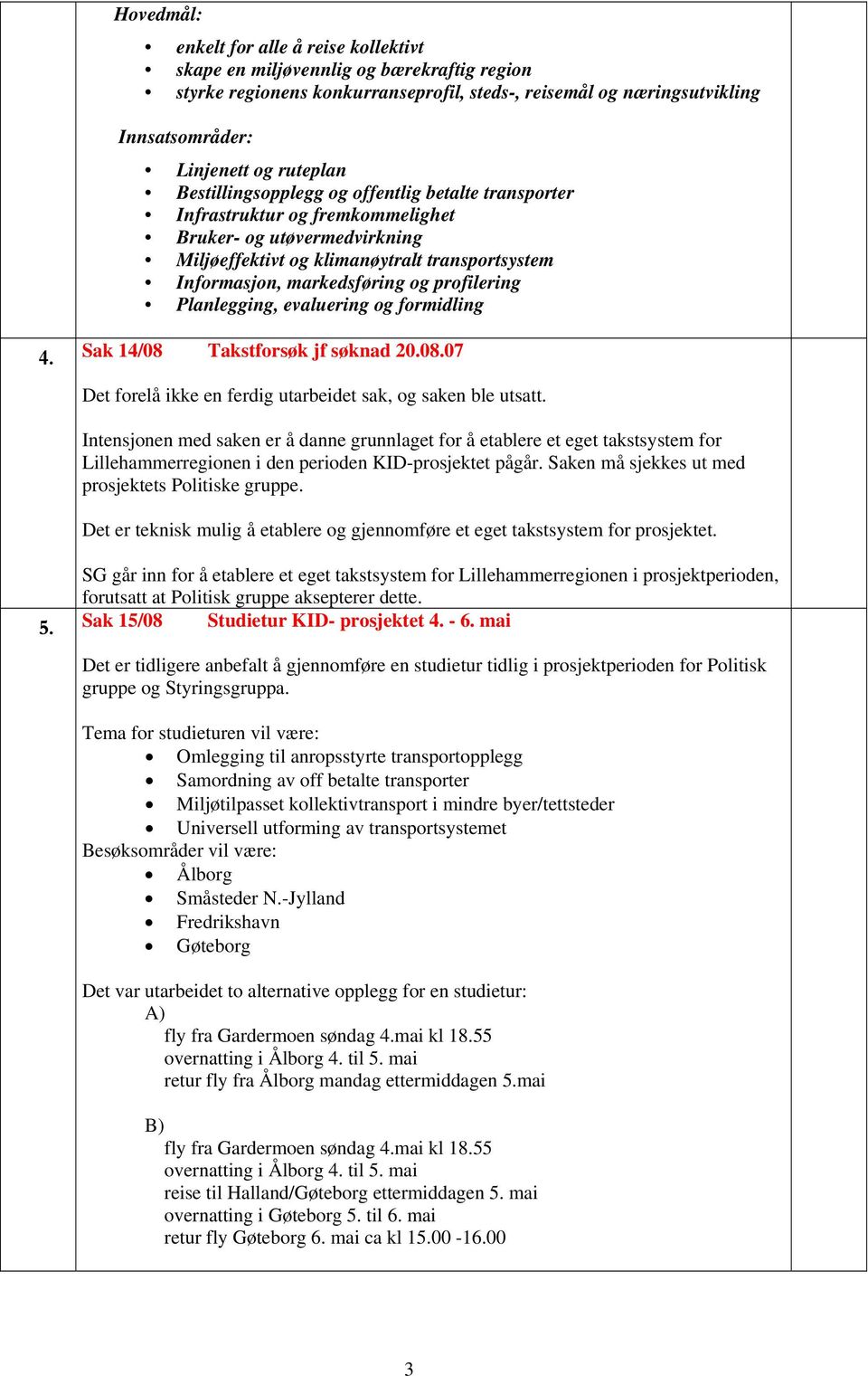 profilering Planlegging, evaluering og formidling 4. Sak 14/08 Takstforsøk jf søknad 20.08.07 Det forelå ikke en ferdig utarbeidet sak, og saken ble utsatt.