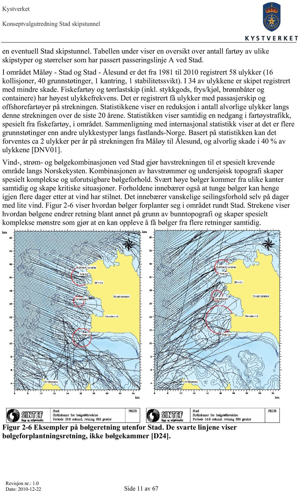 I 34 av ulykkene er skipet registrert med mindre skade. Fiskefartøy og tørrlastskip (inkl. stykkgods, frys/kjøl, brønnbåter og containere) har høyest ulykkefrekvens.