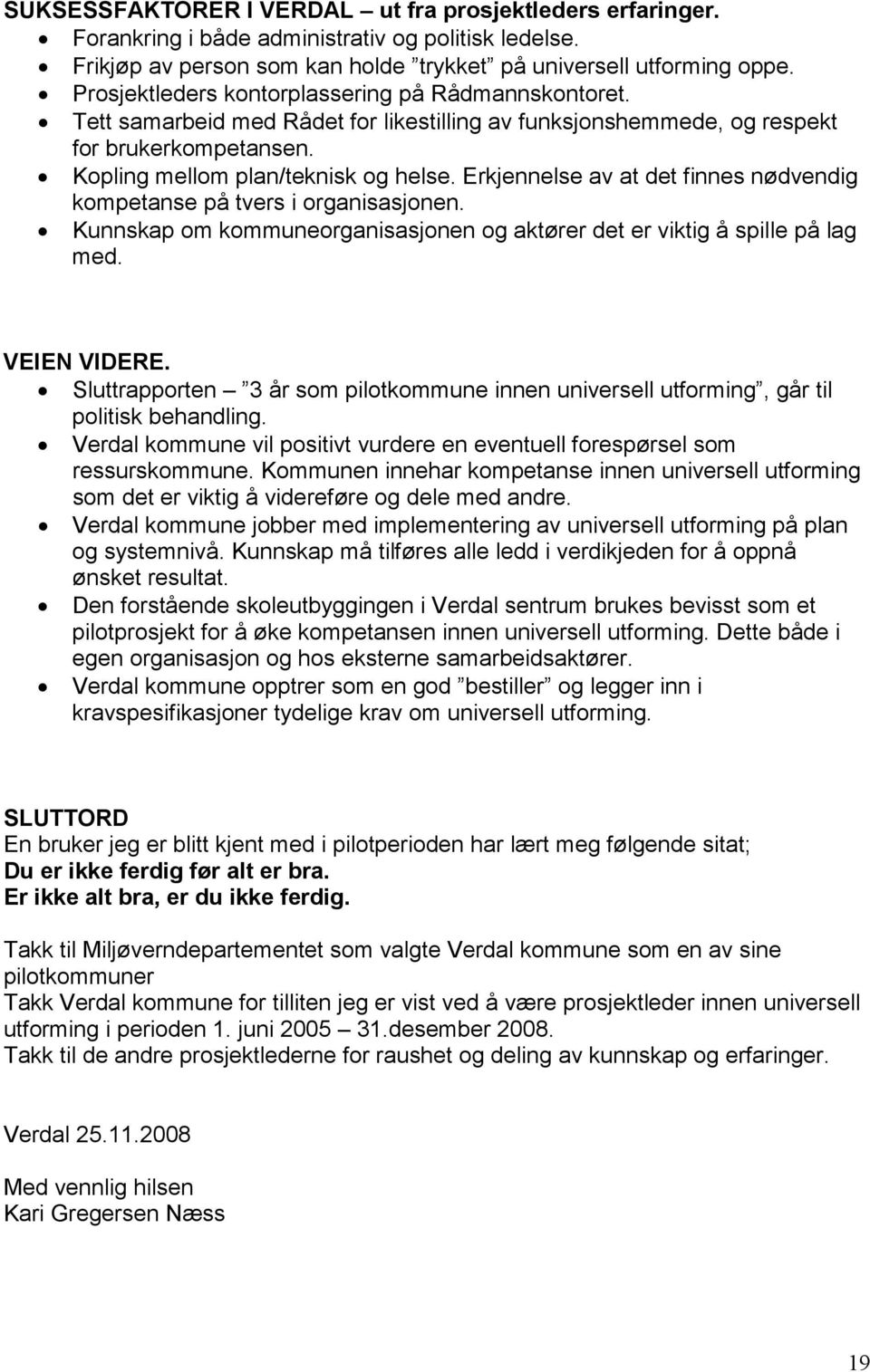 Erkjennelse av at det finnes nødvendig kompetanse på tvers i organisasjonen. Kunnskap om kommuneorganisasjonen og aktører det er viktig å spille på lag med. VEIEN VIDERE.