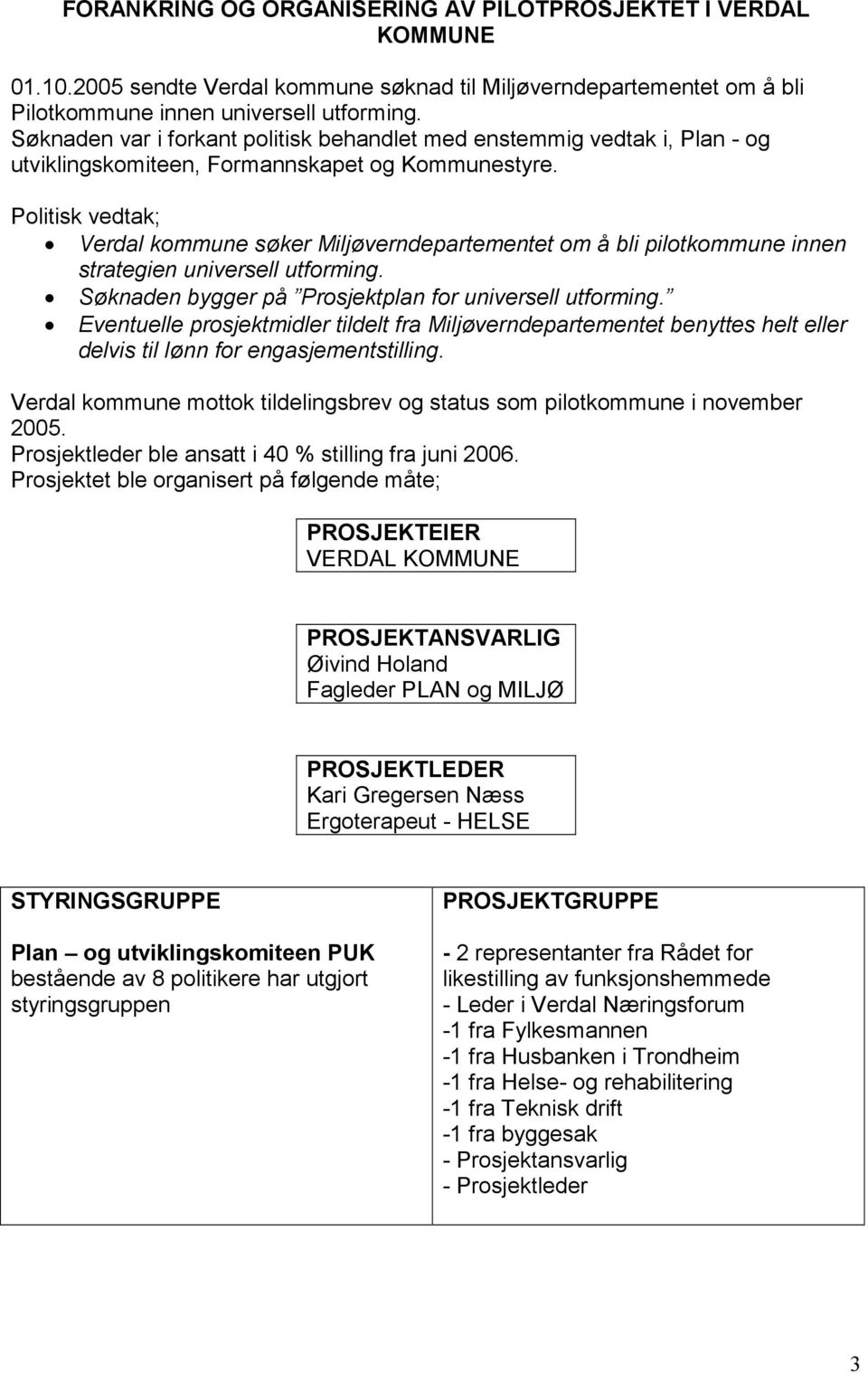 Politisk vedtak; Verdal kommune søker Miljøverndepartementet om å bli pilotkommune innen strategien universell utforming. Søknaden bygger på Prosjektplan for universell utforming.