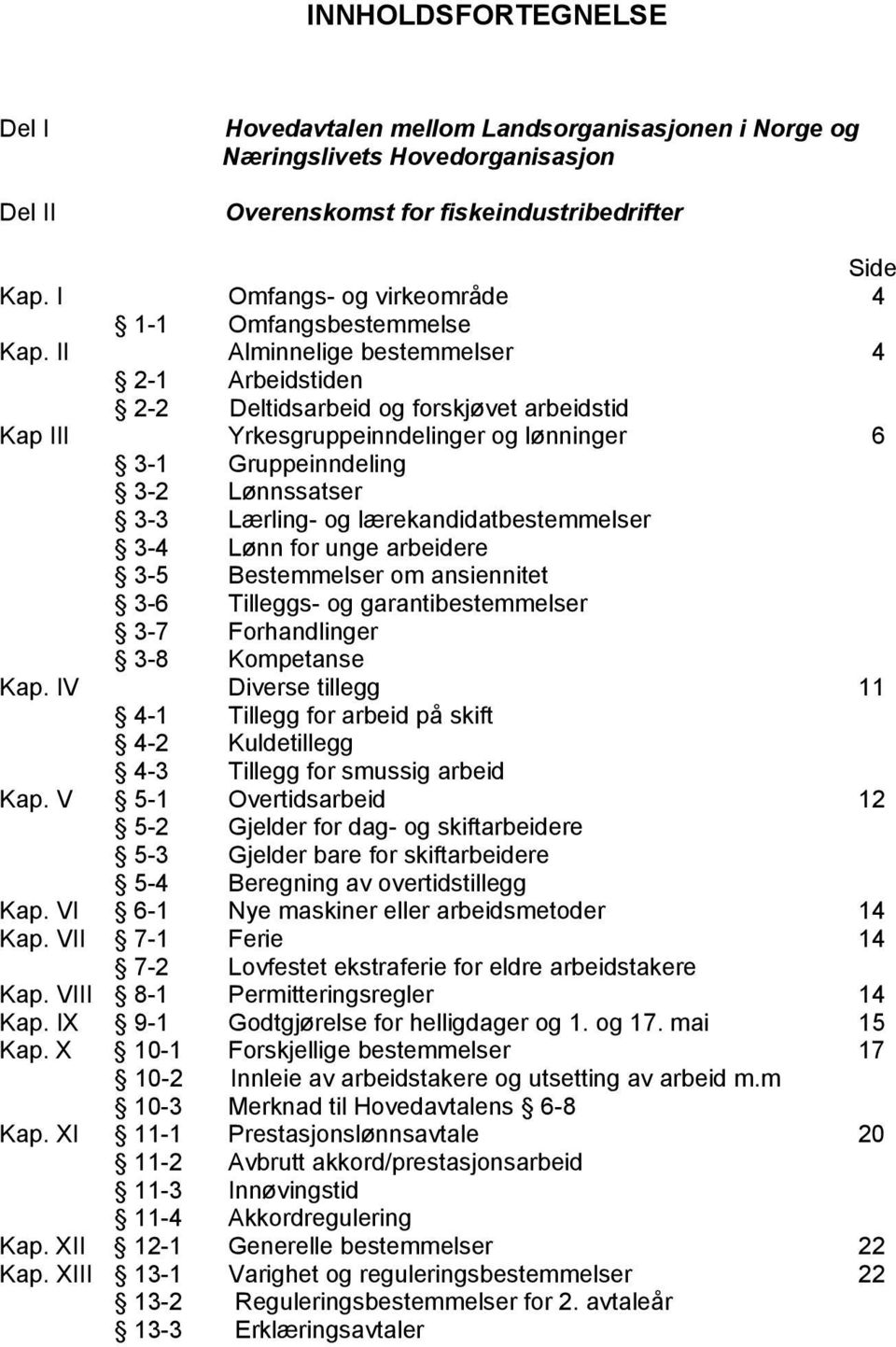 II Alminnelige bestemmelser 4 2-1 Arbeidstiden 2-2 Deltidsarbeid og forskjøvet arbeidstid Kap III Yrkesgruppeinndelinger og lønninger 6 3-1 Gruppeinndeling 3-2 Lønnssatser 3-3 Lærling- og