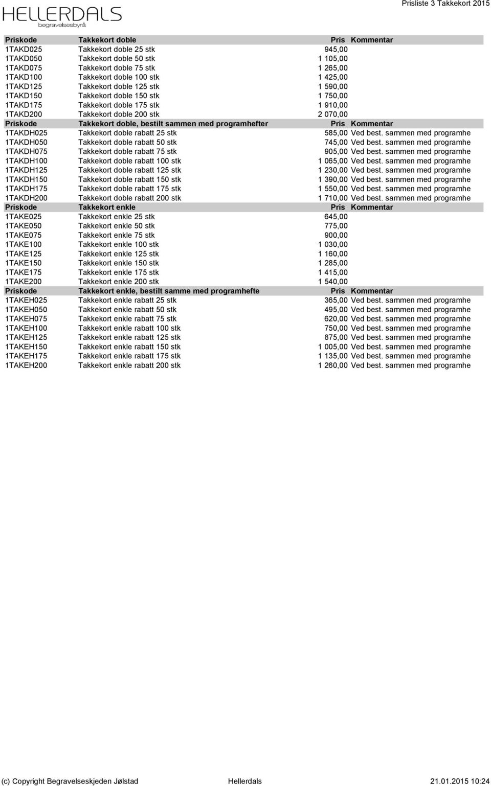 1TAKD200 Takkekort doble 200 stk 2 070,00 0,00 Priskode Takkekort doble, bestilt sammen med programhefter Pris Kommentar 1TAKDH025 Takkekort doble rabatt 25 stk 585,00 Ved best.