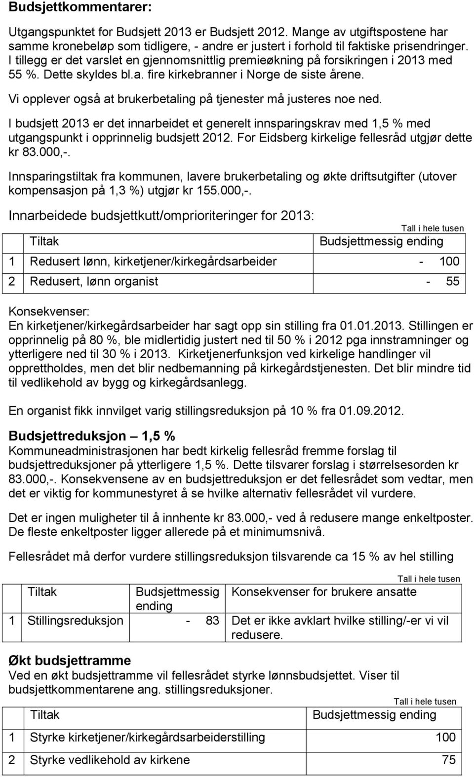 Vi opplever også at brukerbetaling på tjenester må justeres noe ned. I budsjett 2013 er det innarbeidet et generelt innsparingskrav med 1,5 % med utgangspunkt i opprinnelig budsjett 2012.