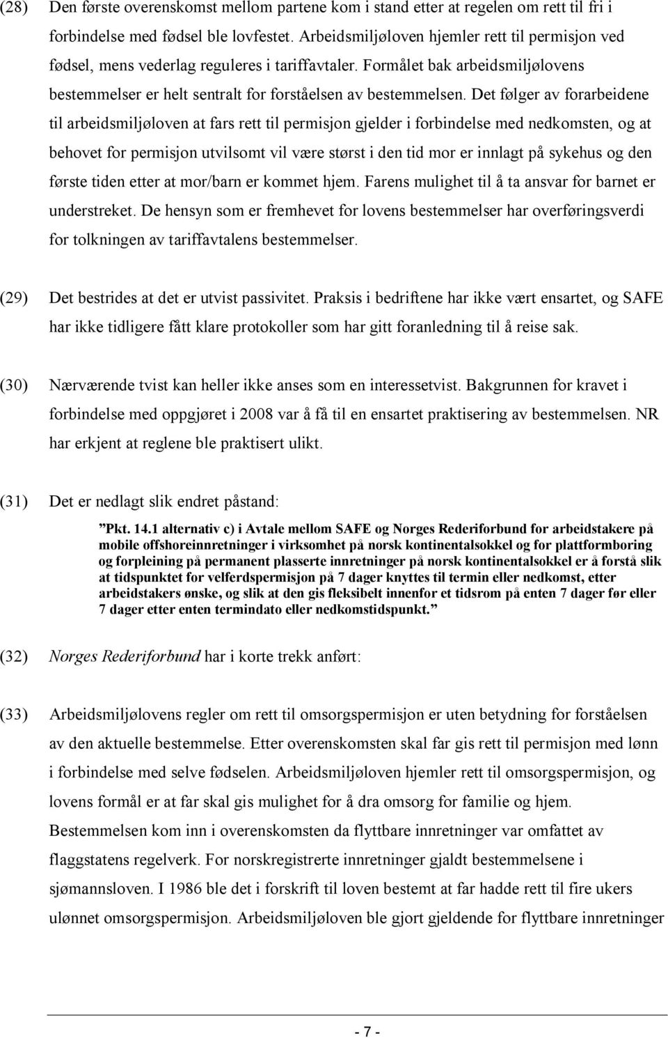 Det følger av forarbeidene til arbeidsmiljøloven at fars rett til permisjon gjelder i forbindelse med nedkomsten, og at behovet for permisjon utvilsomt vil være størst i den tid mor er innlagt på