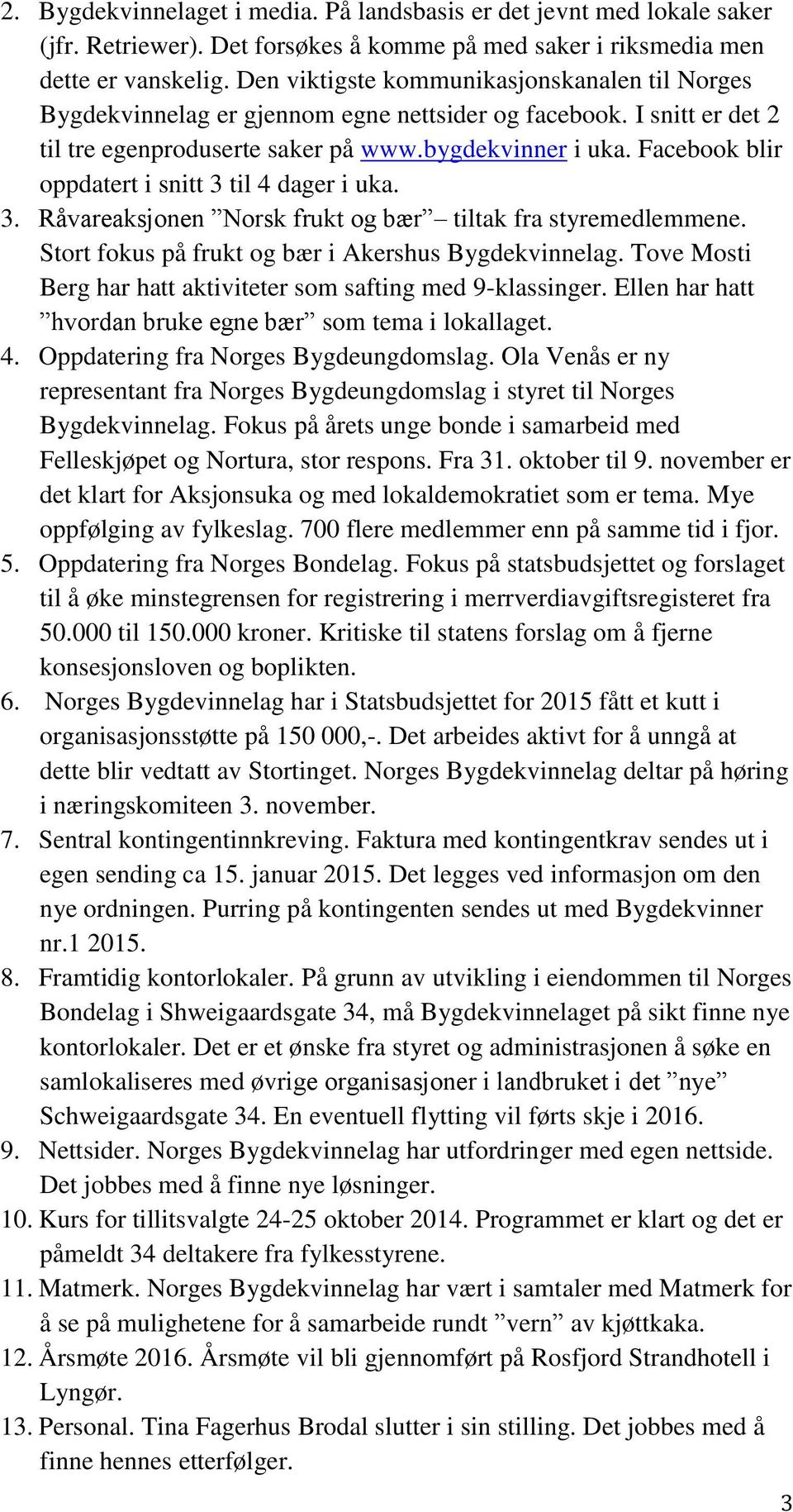 Facebook blir oppdatert i snitt 3 til 4 dager i uka. 3. Råvareaksjonen Norsk frukt og bær tiltak fra styremedlemmene. Stort fokus på frukt og bær i Akershus Bygdekvinnelag.