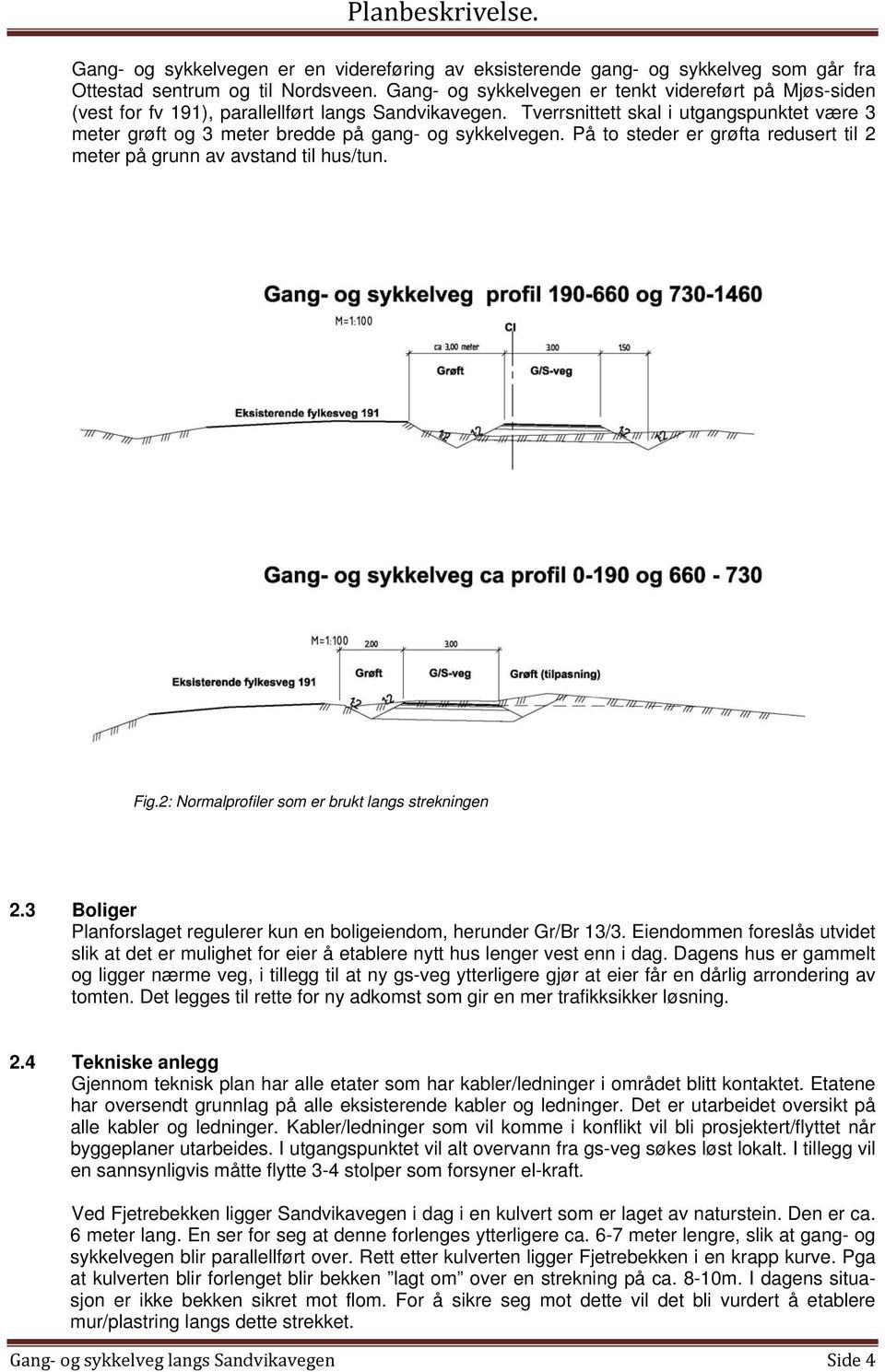 Tverrsnittett skal i utgangspunktet være 3 meter grøft og 3 meter bredde på gang- og sykkelvegen. På to steder er grøfta redusert til 2 meter på grunn av avstand til hus/tun. Fig.