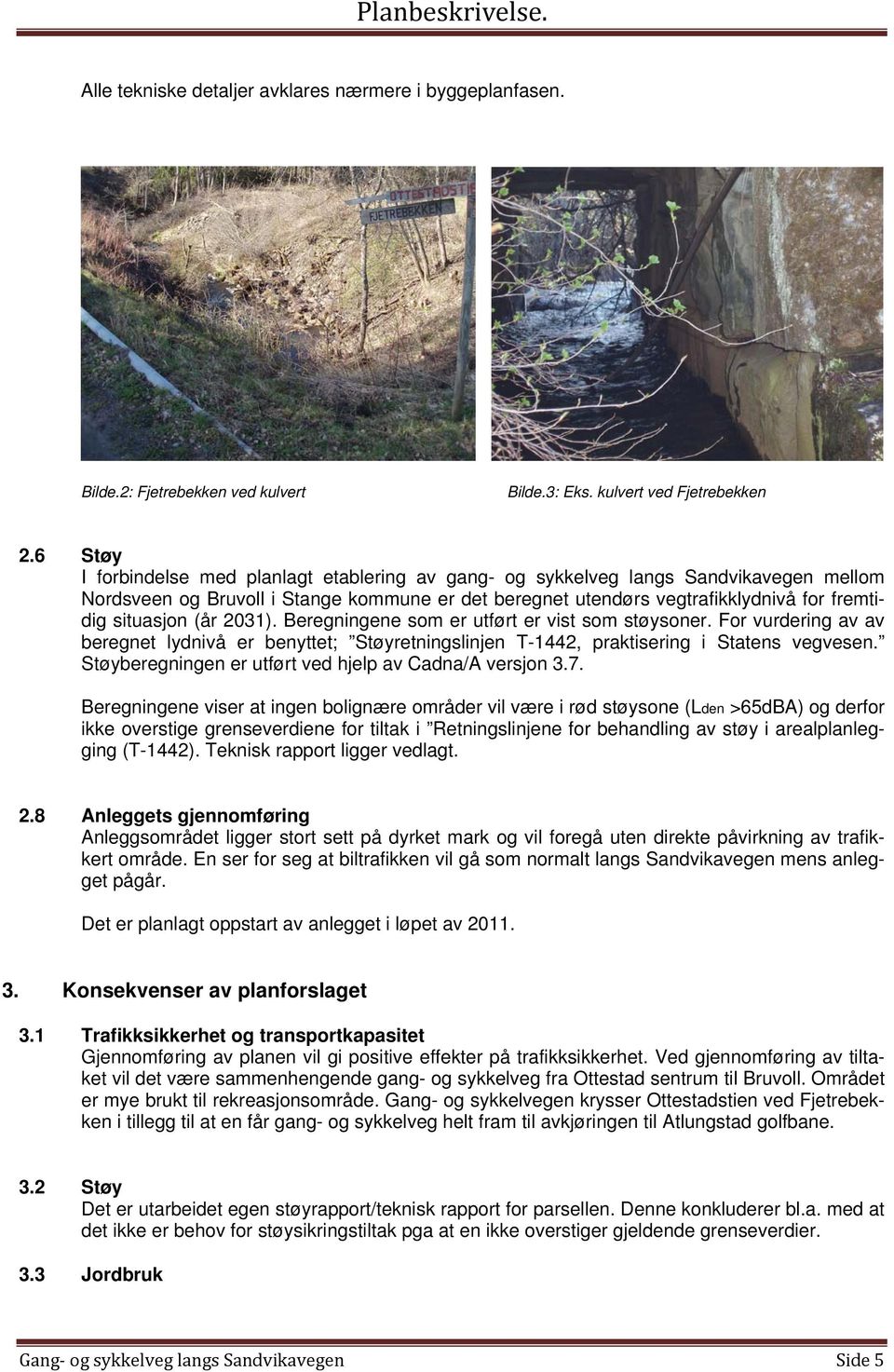 (år 2031). Beregningene som er utført er vist som støysoner. For vurdering av av beregnet lydnivå er benyttet; Støyretningslinjen T-1442, praktisering i Statens vegvesen.