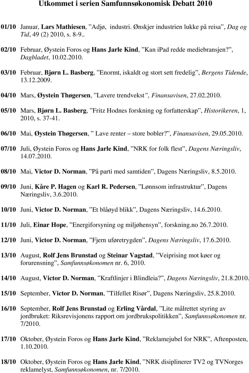 12.2009. 04/10 Mars, Øystein Thøgersen, Lavere trendvekst, Finansavisen, 27.02.2010. 05/10 Mars, Bjørn L. Basberg, Fritz Hodnes forskning og forfatterskap, Historikeren, 1, 2010, s. 37-41.