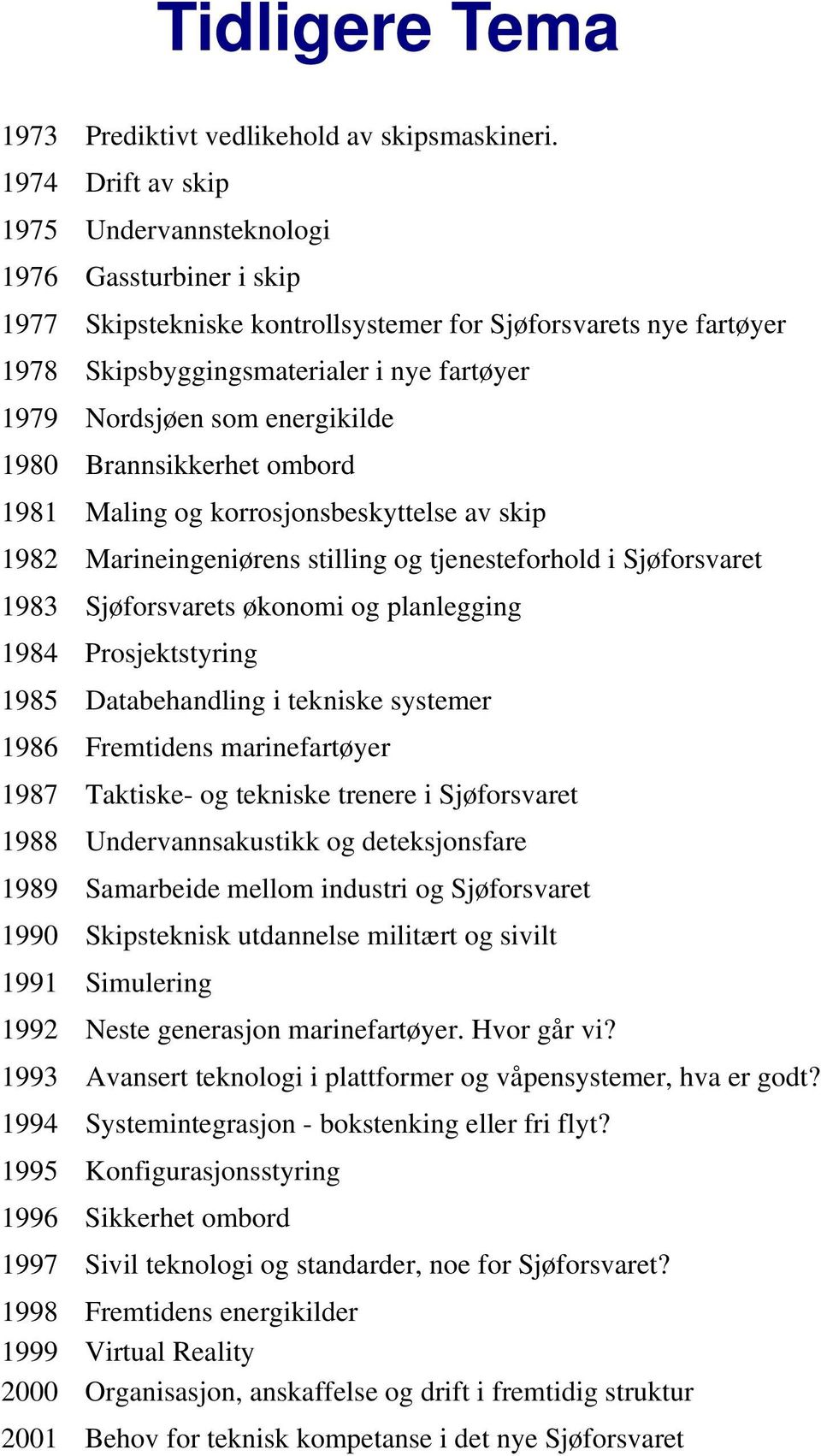 energikilde 1980 Brannsikkerhet ombord 1981 Maling og korrosjonsbeskyttelse av skip 1982 Marineingeniørens stilling og tjenesteforhold i Sjøforsvaret 1983 Sjøforsvarets økonomi og planlegging 1984