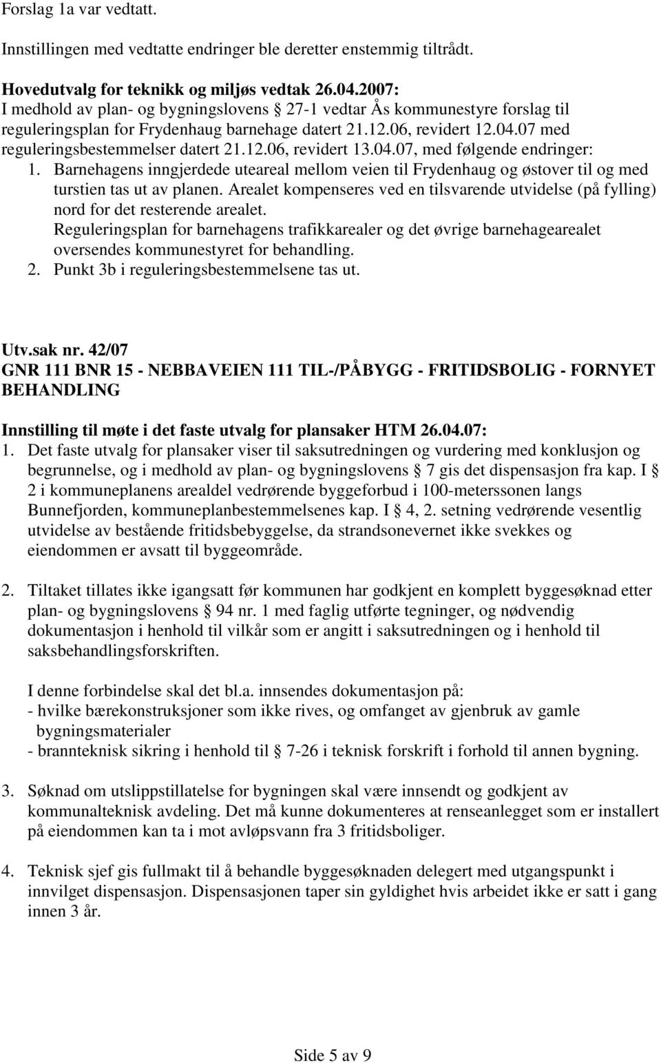 04.07, med følgende endringer: 1. Barnehagens inngjerdede uteareal mellom veien til Frydenhaug og østover til og med turstien tas ut av planen.