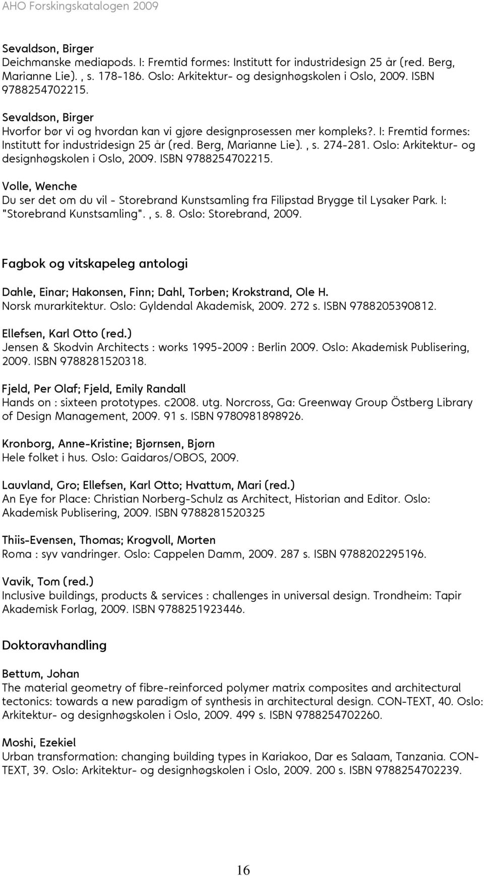 274-281. Oslo: Arkitektur- og designhøgskolen i Oslo, 2009. ISBN 9788254702215. Volle, Wenche Du ser det om du vil - Storebrand Kunstsamling fra Filipstad Brygge til Lysaker Park.