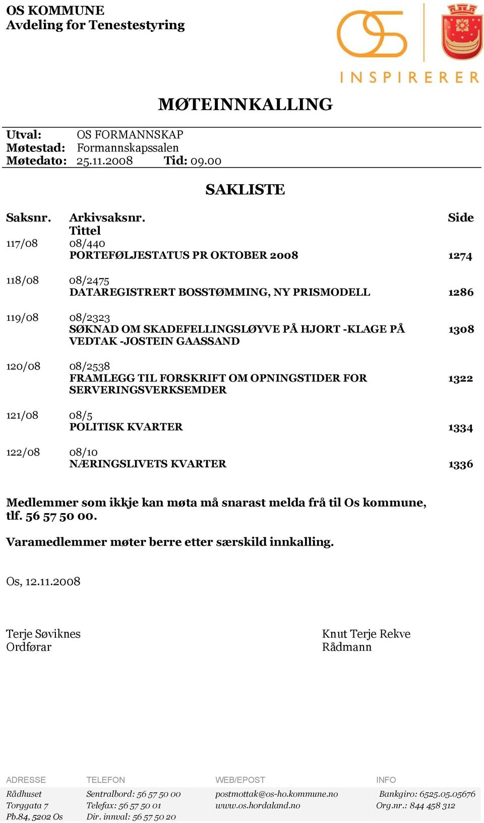 -JOSTEIN GAASSAND 120/08 08/2538 FRAMLEGG TIL FORSKRIFT OM OPNINGSTIDER FOR SERVERINGSVERKSEMDER 1308 1322 121/08 08/5 POLITISK KVARTER 1334 122/08 08/10 NÆRINGSLIVETS KVARTER 1336 Medlemmer som