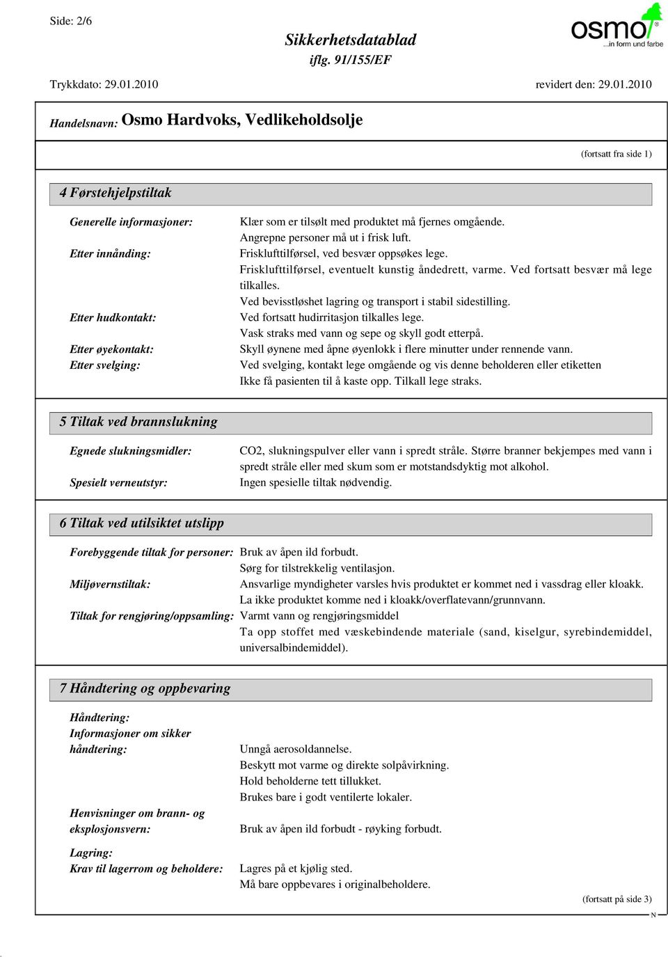 Ved bevisstløshet lagring og transport i stabil sidestilling. Ved fortsatt hudirritasjon tilkalles lege. Vask straks med vann og sepe og skyll godt etterpå.