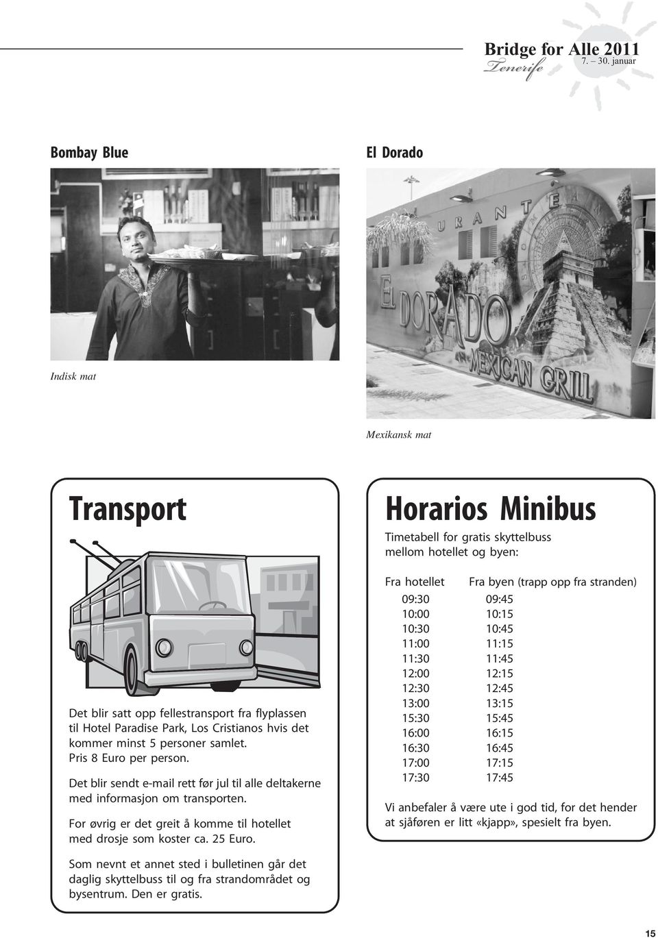 Horarios Minibus Timetabell for gratis skyttelbuss mellom hotellet og byen: Fra hotellet Fra byen (trapp opp fra stranden) 09:30 09:45 10:00 10:15 10:30 10:45 11:00 11:15 11:30 11:45 12:00 12:15