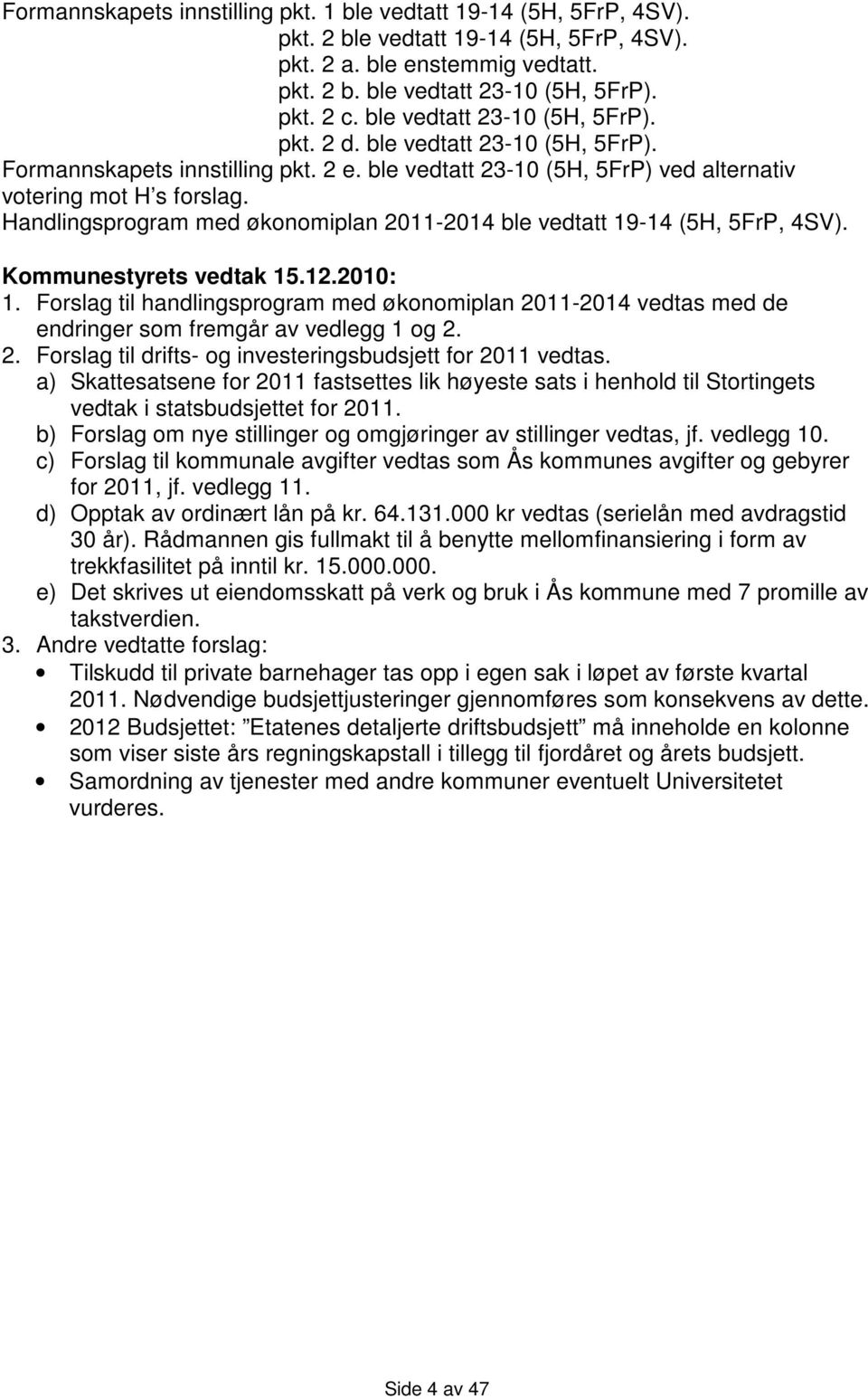 Handlingsprogram med økonomiplan 2011-2014 ble vedtatt 19-14 (5H, 5FrP, 4SV). Kommunestyrets vedtak 15.12.2010: 1.