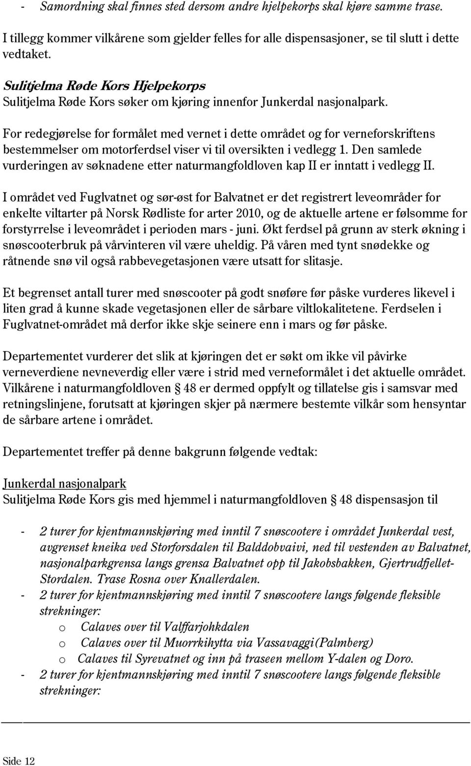 For redegjørelse for formålet med vernet i dette området og for verneforskriftens bestemmelser om motorferdsel viser vi til oversikten i vedlegg 1.