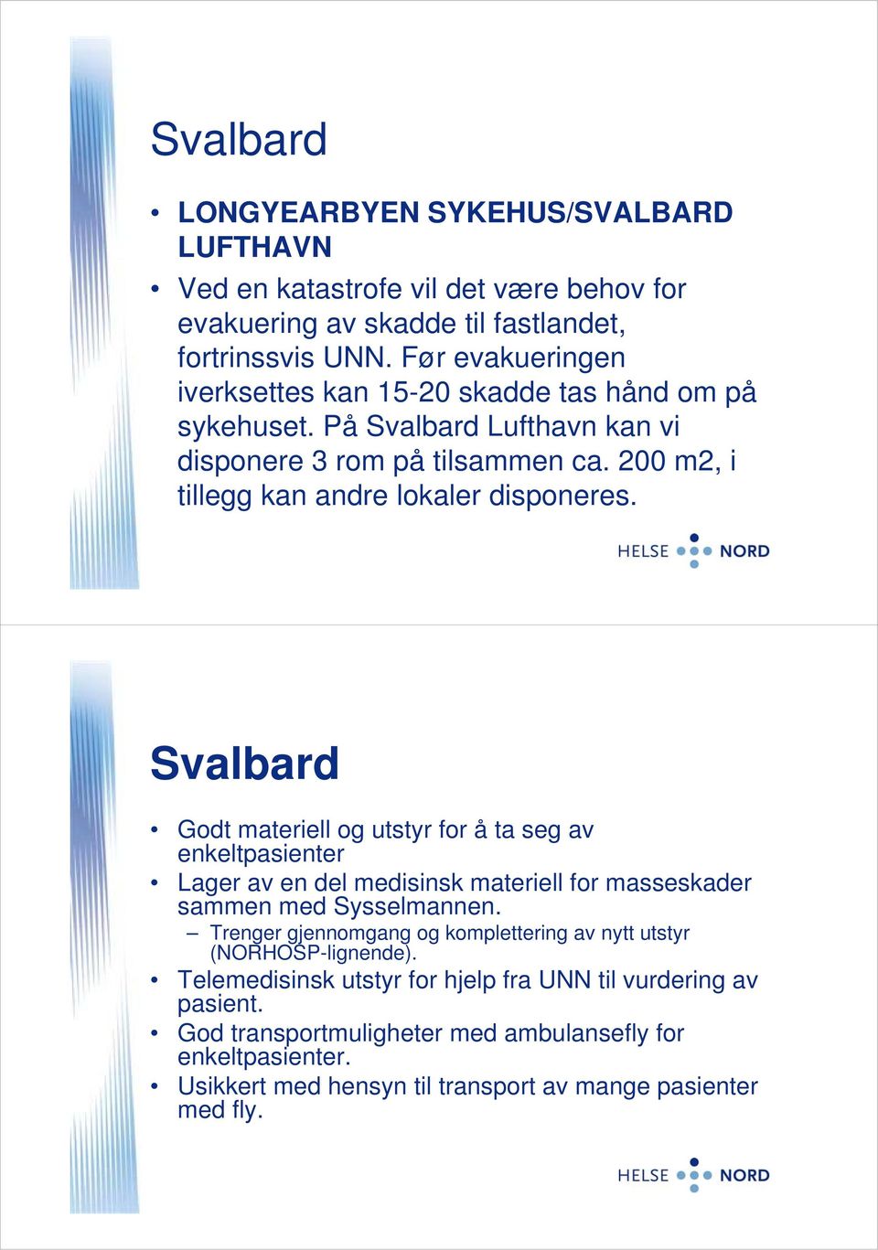 Svalbard Godt materiell og utstyr for å ta seg av enkeltpasienter Lager av en del medisinsk materiell for masseskader sammen med Sysselmannen.