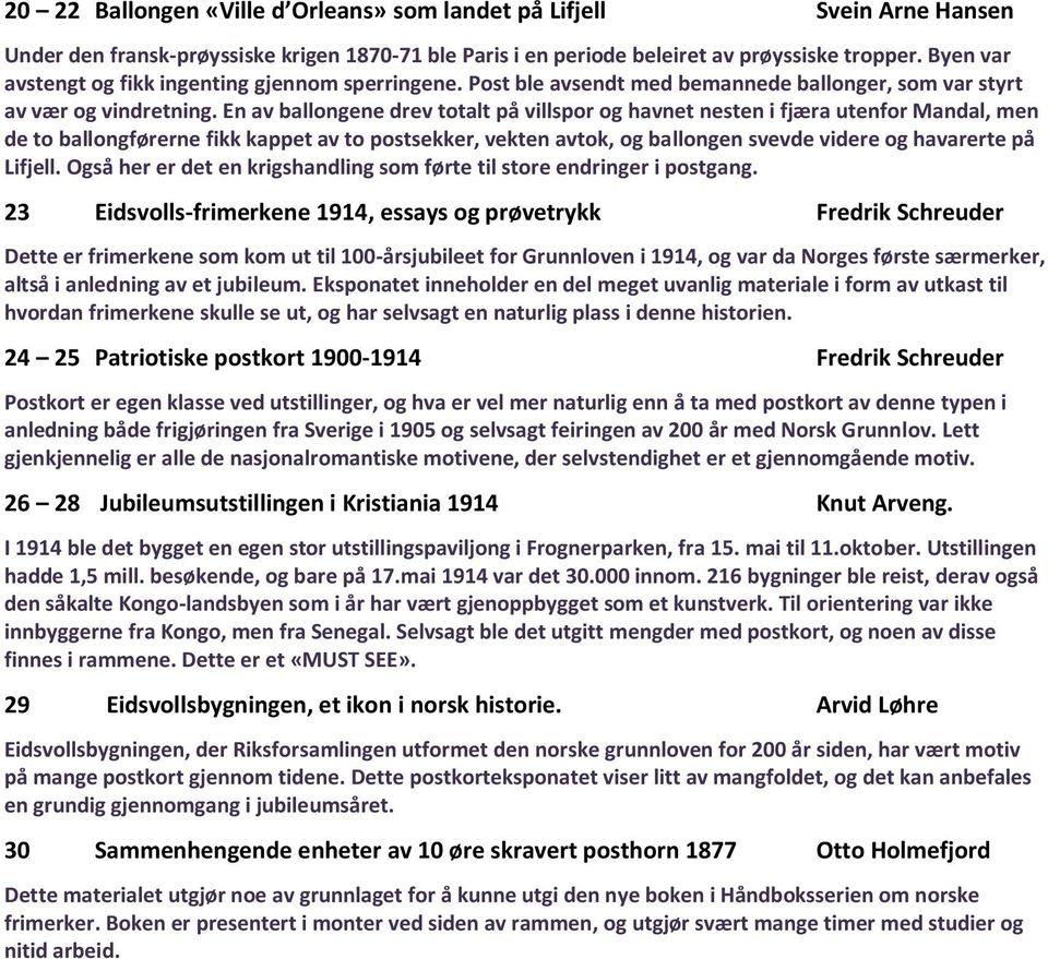 En av ballongene drev totalt på villspor og havnet nesten i fjæra utenfor Mandal, men de to ballongførerne fikk kappet av to postsekker, vekten avtok, og ballongen svevde videre og havarerte på