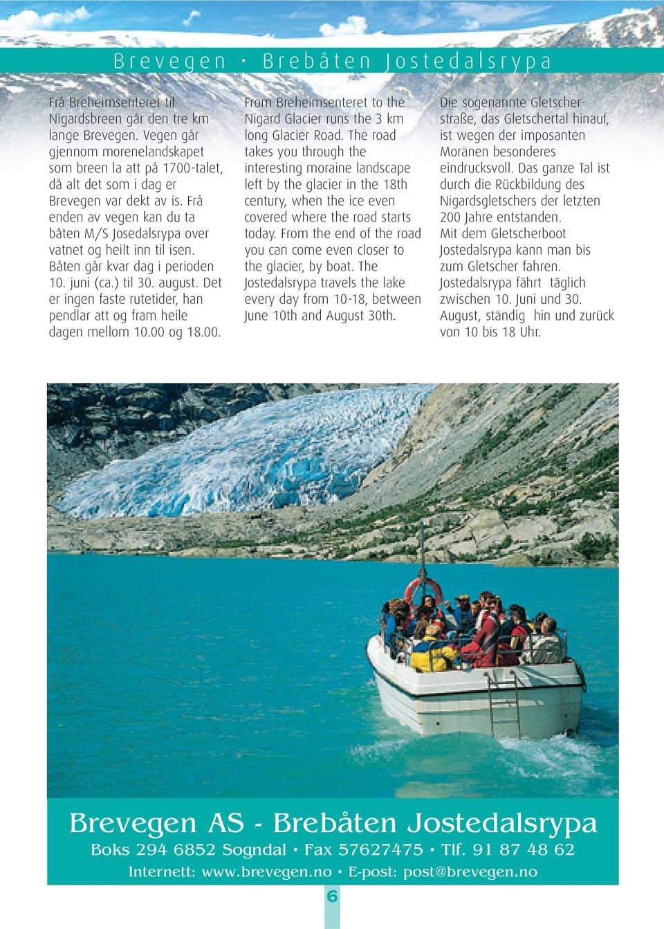Frå enden av vegen kan du ta båten M/S Josedalsrypa over vatnet og heilt inn til isen. Båten går kvar dag i perioden 10. juni (ca.) til 30. august.
