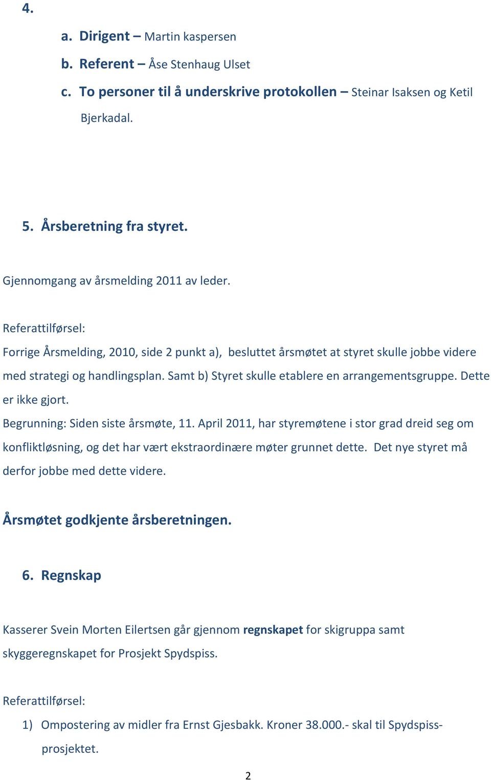 Samt b) Styret skulle etablere en arrangementsgruppe. Dette er ikke gjort. Begrunning: Siden siste årsmøte, 11.