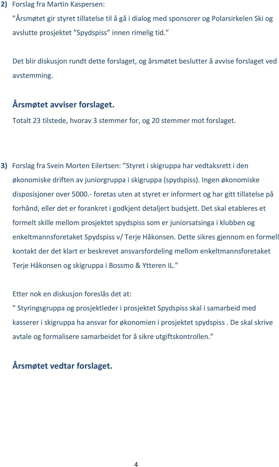 3) Forslag fra Svein Morten Eilertsen: Styret i skigruppa har vedtaksrett i den økonomiske driften av juniorgruppa i skigruppa (spydspiss). Ingen økonomiske disposisjoner over 5000.