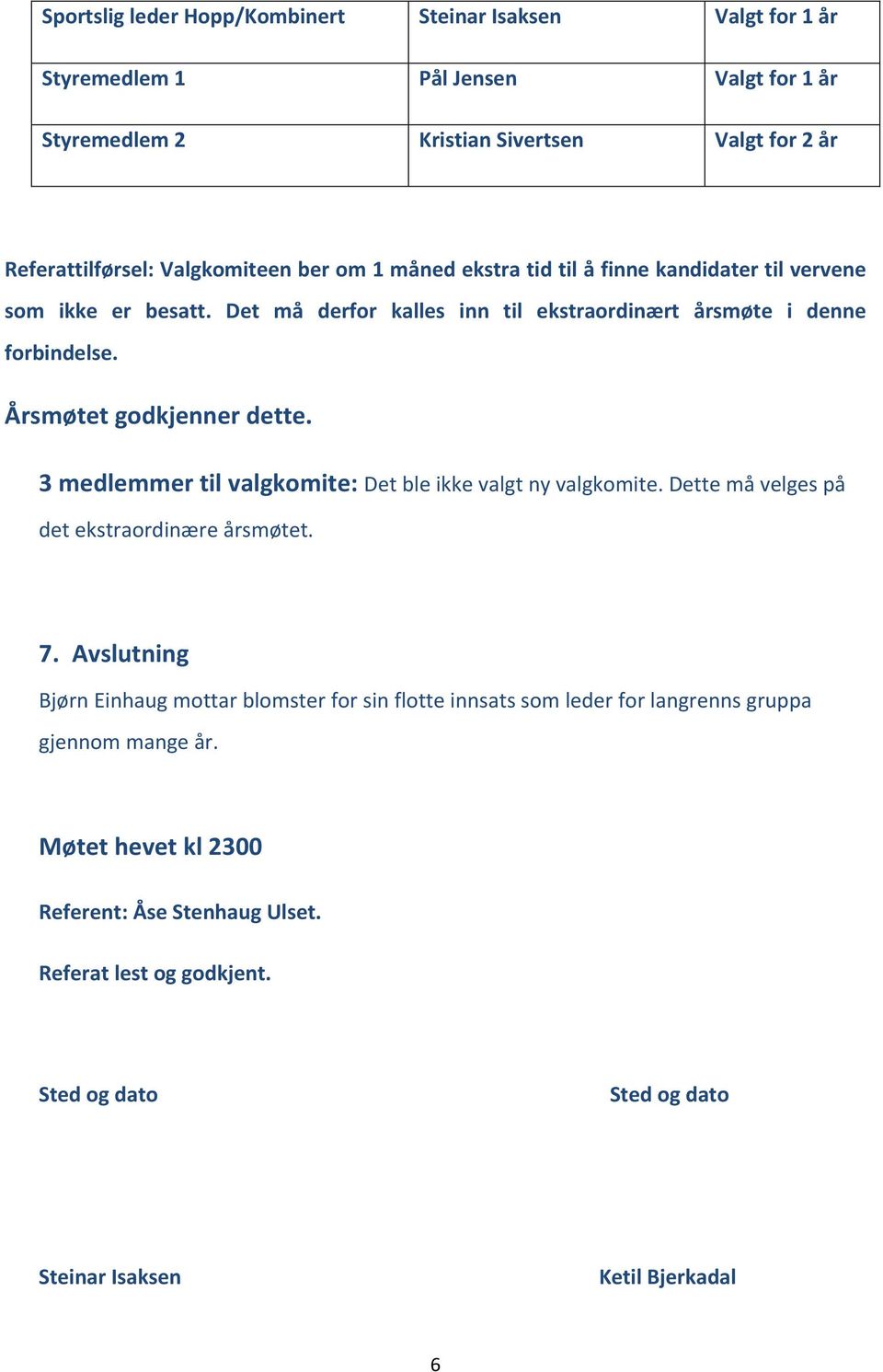 3 medlemmer til valgkomite: Det ble ikke valgt ny valgkomite. Dette må velges på det ekstraordinære årsmøtet. 7.