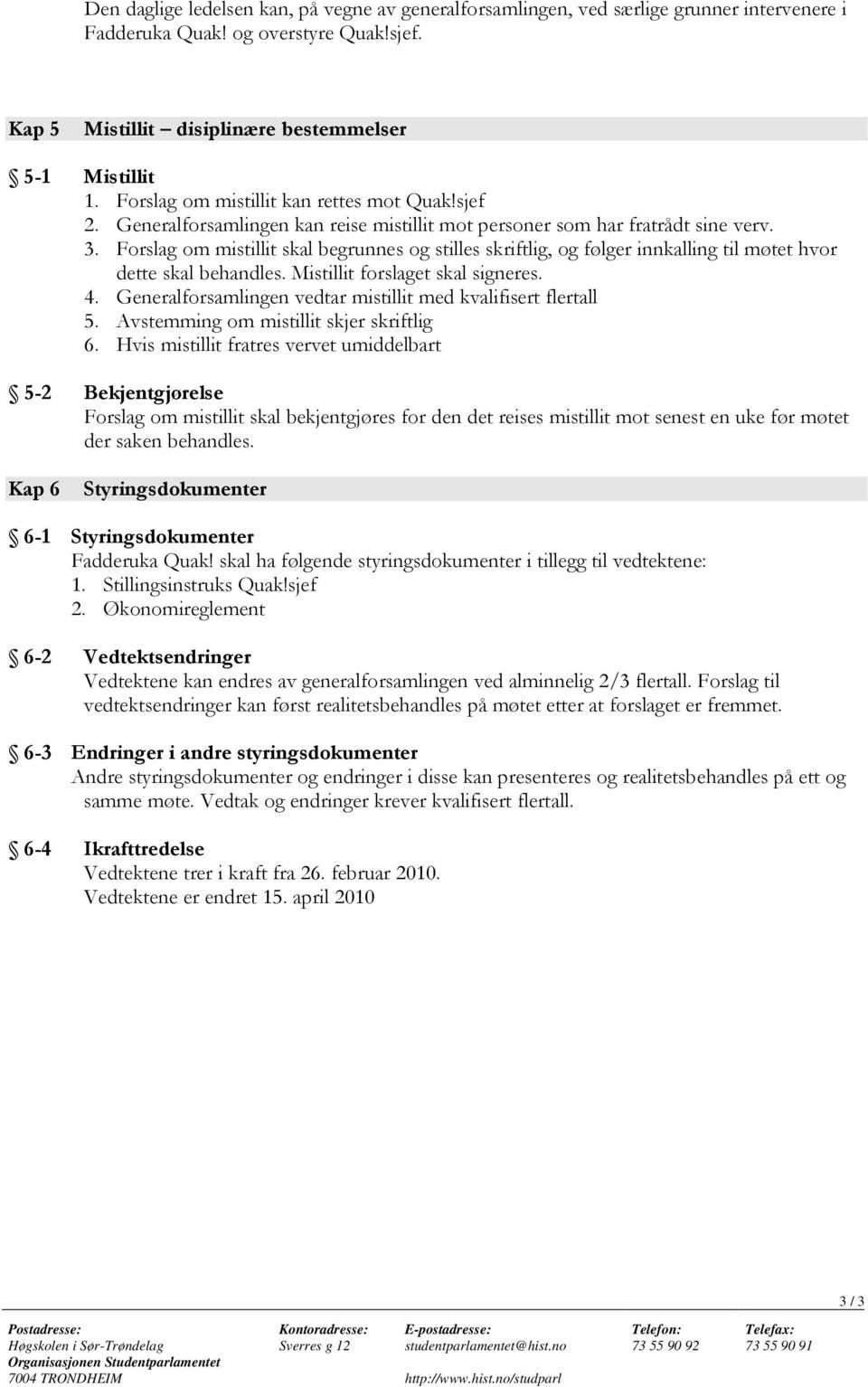 Forslag om mistillit skal begrunnes og stilles skriftlig, og følger innkalling til møtet hvor dette skal behandles. Mistillit forslaget skal signeres. 4.