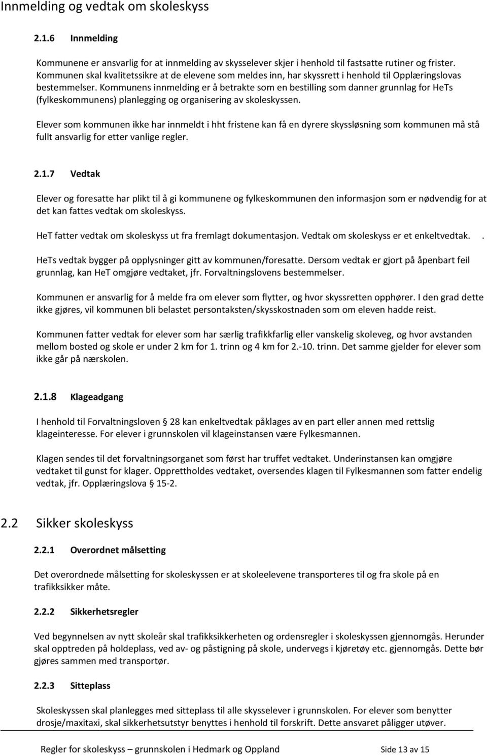 Kommunens innmelding er å betrakte som en bestilling som danner grunnlag for HeTs (fylkeskommunens) planlegging og organisering av skoleskyssen.