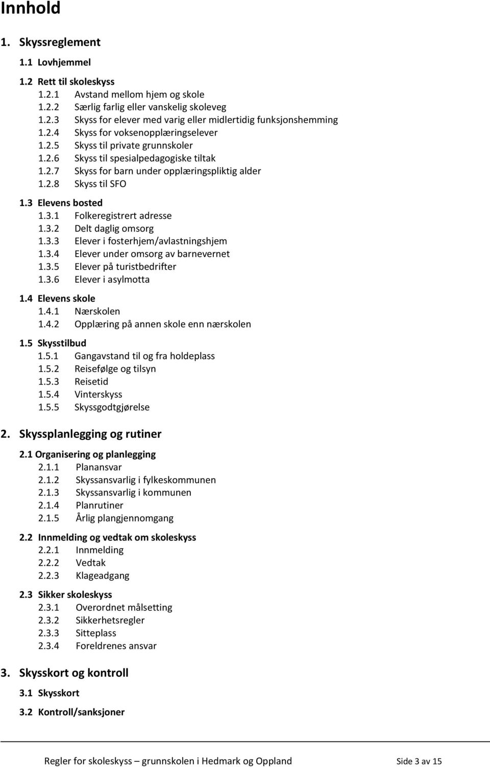 3 Elevens bosted 1.3.1 Folkeregistrert adresse 1.3.2 Delt daglig omsorg 1.3.3 Elever i fosterhjem/avlastningshjem 1.3.4 Elever under omsorg av barnevernet 1.3.5 Elever på turistbedrifter 1.3.6 Elever i asylmotta 1.