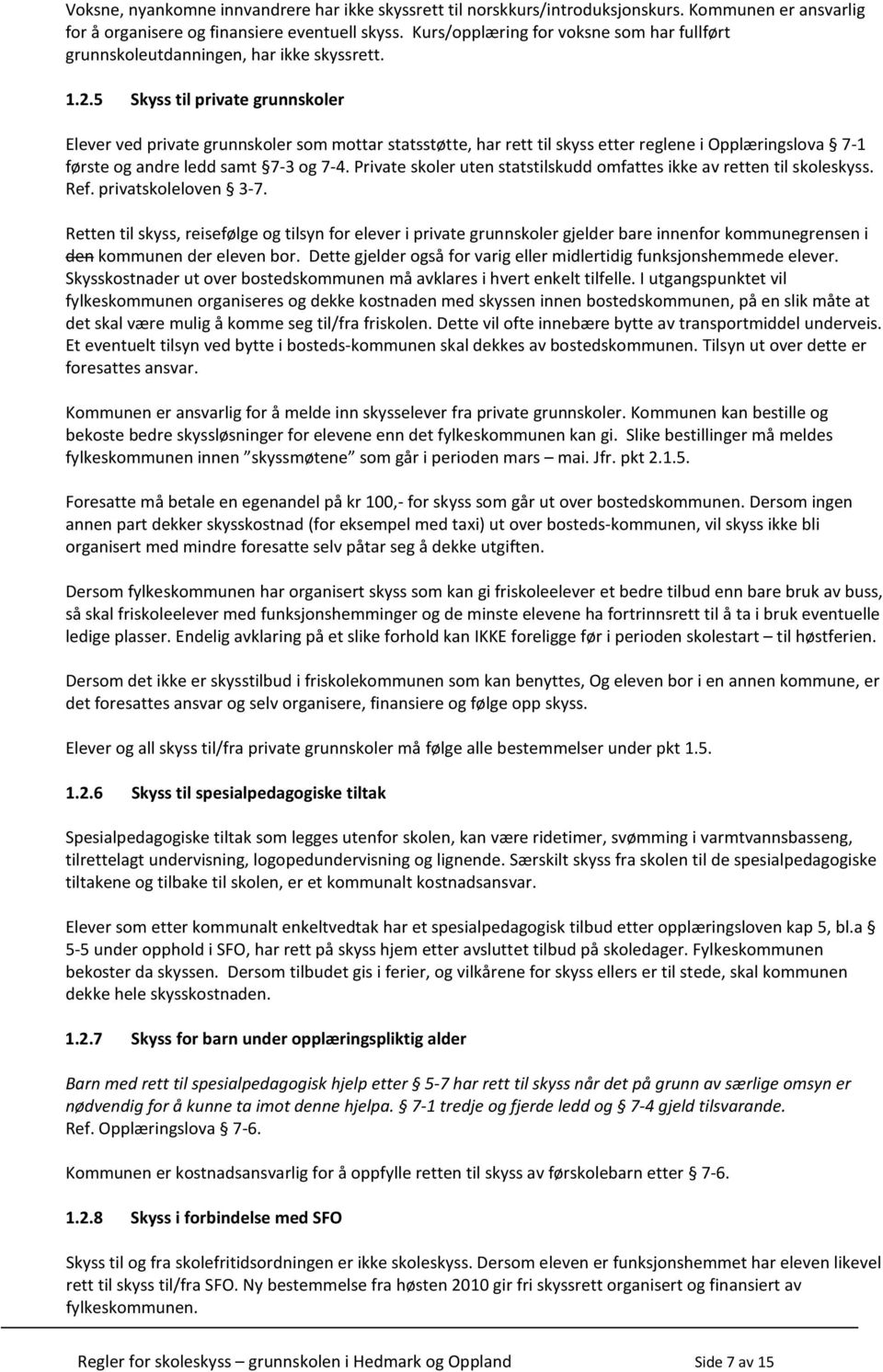 5 Skyss til private grunnskoler Elever ved private grunnskoler som mottar statsstøtte, har rett til skyss etter reglene i Opplæringslova 7-1 første og andre ledd samt 7-3 og 7-4.