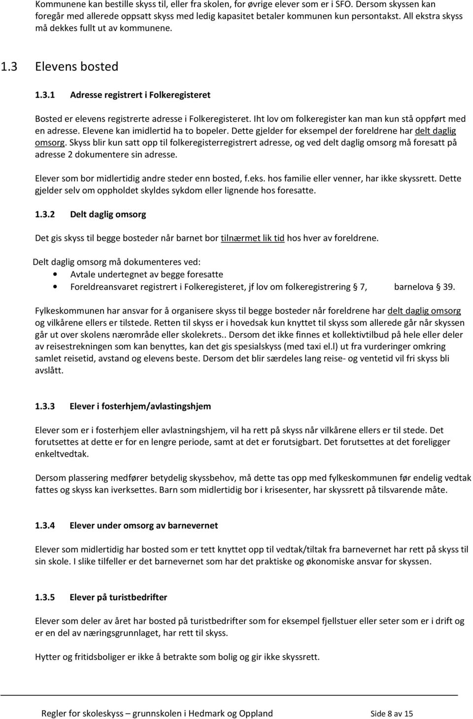 Iht lov om folkeregister kan man kun stå oppført med en adresse. Elevene kan imidlertid ha to bopeler. Dette gjelder for eksempel der foreldrene har delt daglig omsorg.