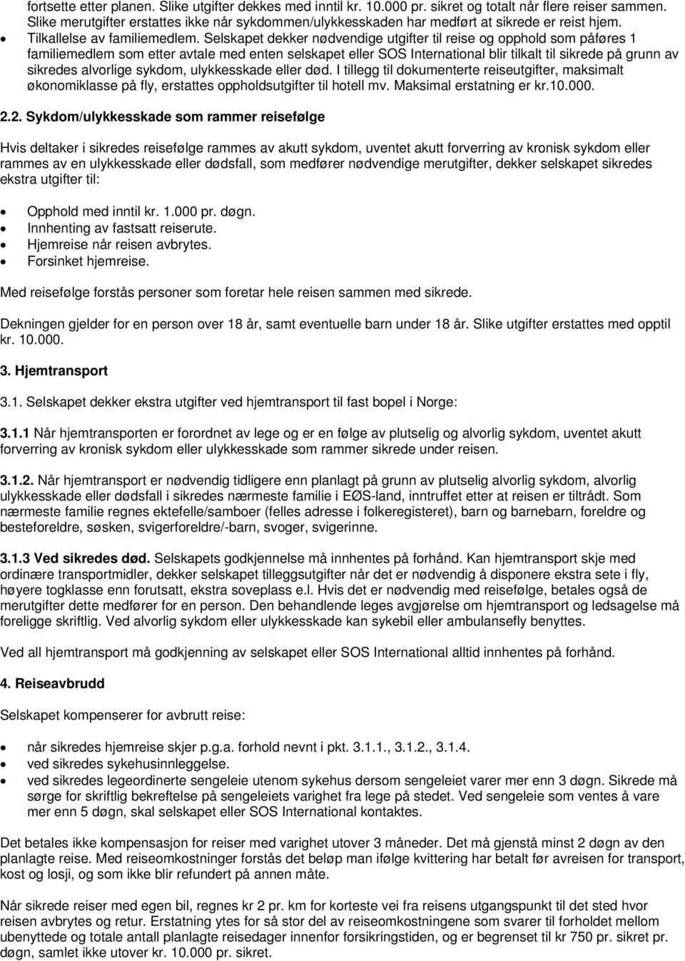 Selskapet dekker nødvendige utgifter til reise og opphold som påføres 1 familiemedlem som etter avtale med enten selskapet eller SOS International blir tilkalt til sikrede på grunn av sikredes