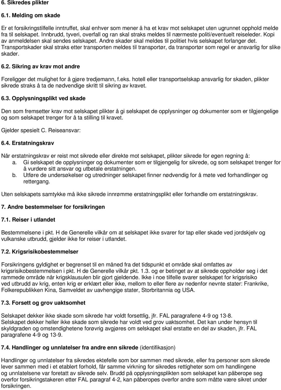 Andre skader skal meldes til politiet hvis selskapet forlanger det. Transportskader skal straks etter transporten meldes til transportør, da transportør som regel er ansvarlig for slike skader. 6.2.