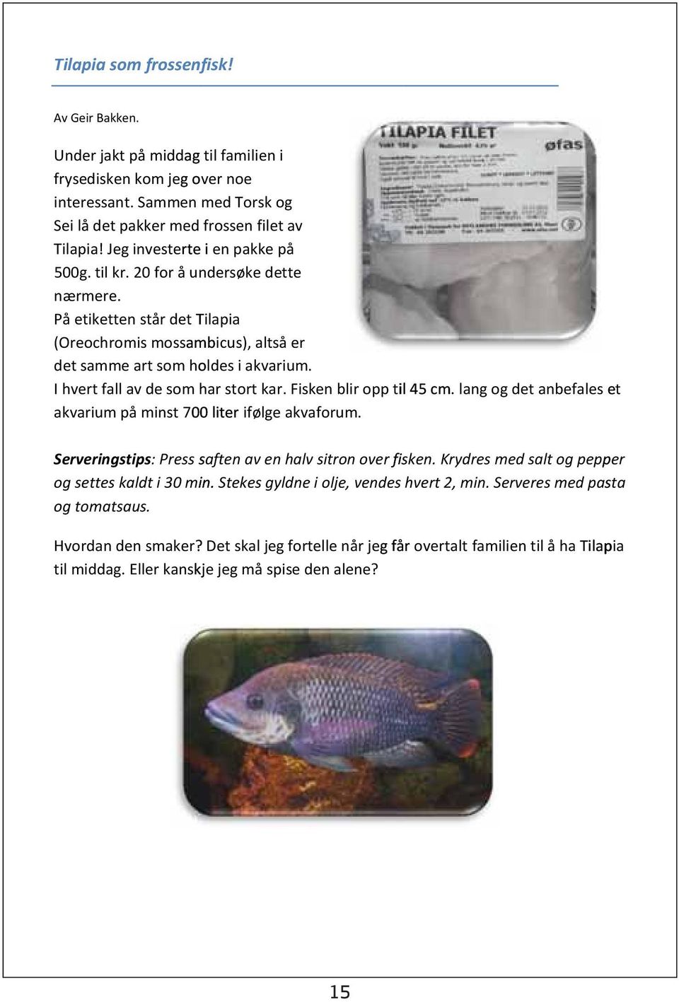 I hvert fall av de som har stort kar. Fisken blir opp til 45 cm. lang og det anbefales et akvarium på minst 700 liter i følge akvaforum. Serveringstips: Press saf og settes kaldt i 30 min.