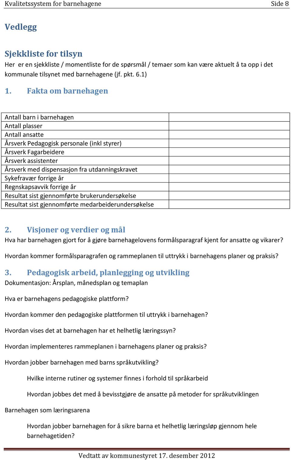 Fakta om barnehagen Antall barn i barnehagen Antall plasser Antall ansatte Årsverk Pedagogisk personale (inkl styrer) Årsverk Fagarbeidere Årsverk assistenter Årsverk med dispensasjon fra