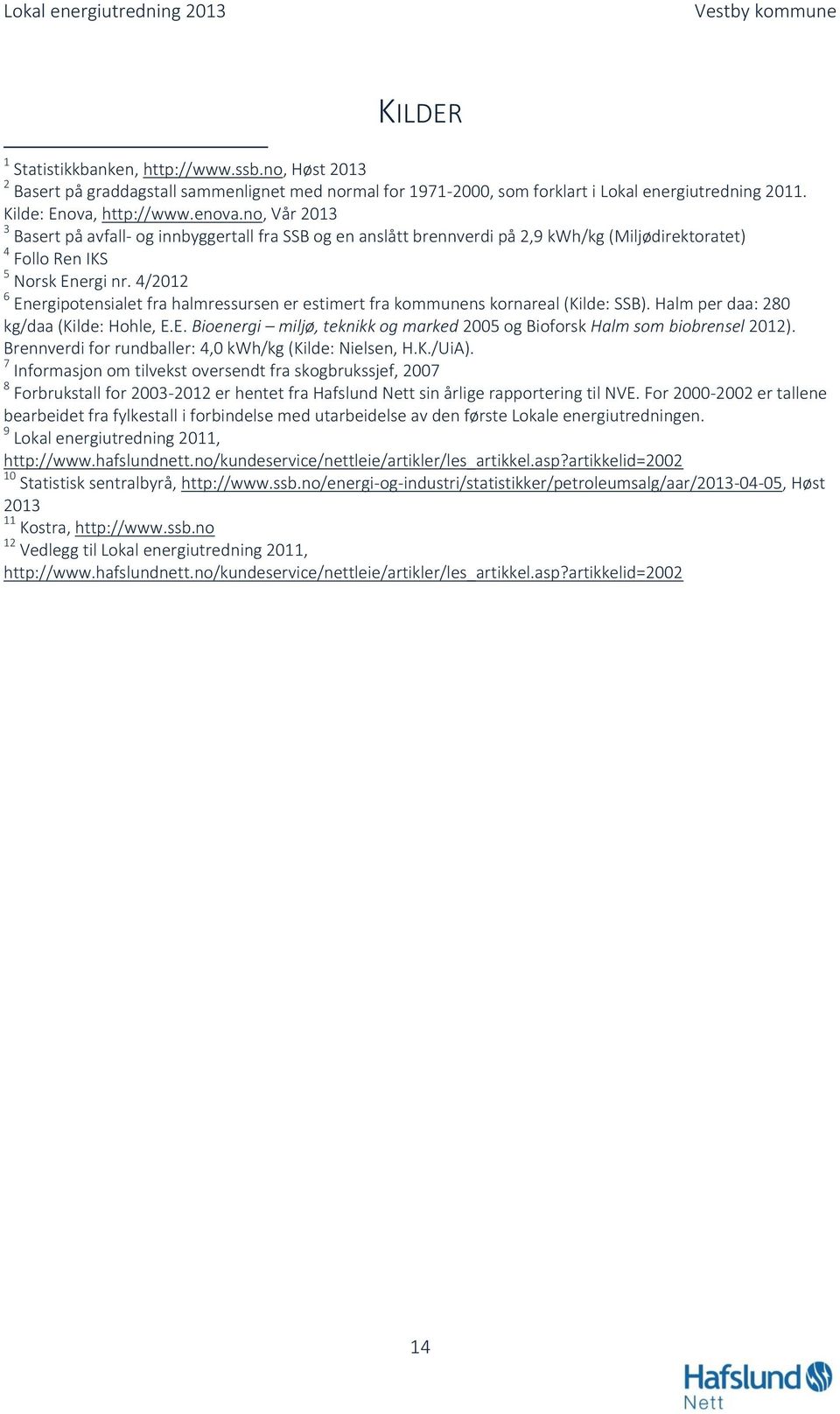 4/2012 6 Energipotensialet fra halmressursen er estimert fra kommunens kornareal (Kilde: SSB). Halm per daa: 280 kg/daa (Kilde: Hohle, E.E. Bioenergi miljø, teknikk og marked 2005 og Bioforsk Halm som biobrensel 2012).