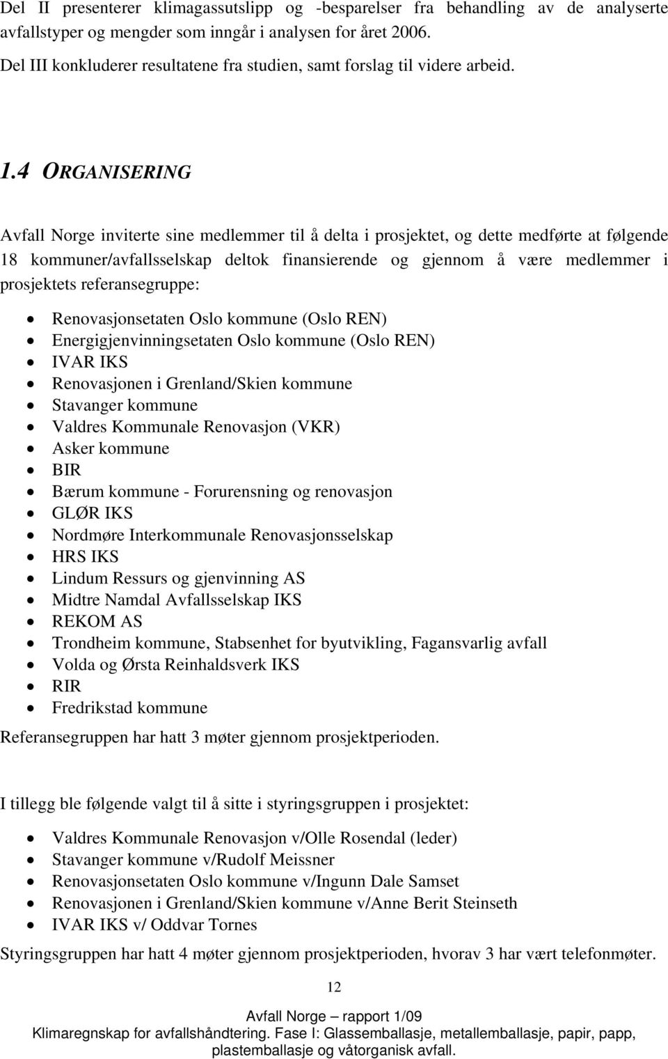 4 ORGANISERING Avfall Norge inviterte sine medlemmer til å delta i prosjektet, og dette medførte at følgende 18 kommuner/avfallsselskap deltok finansierende og gjennom å være medlemmer i prosjektets