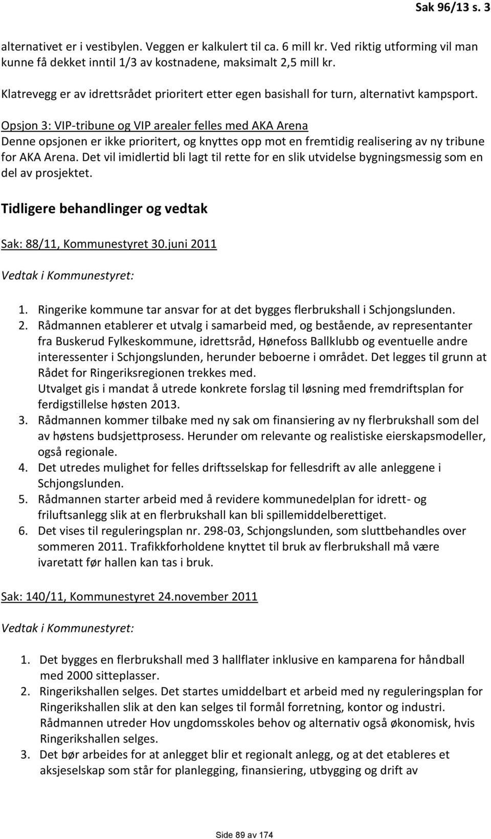 Opsjon 3: VIP-tribune og VIP arealer felles med AKA Arena Denne opsjonen er ikke prioritert, og knyttes opp mot en fremtidig realisering av ny tribune for AKA Arena.