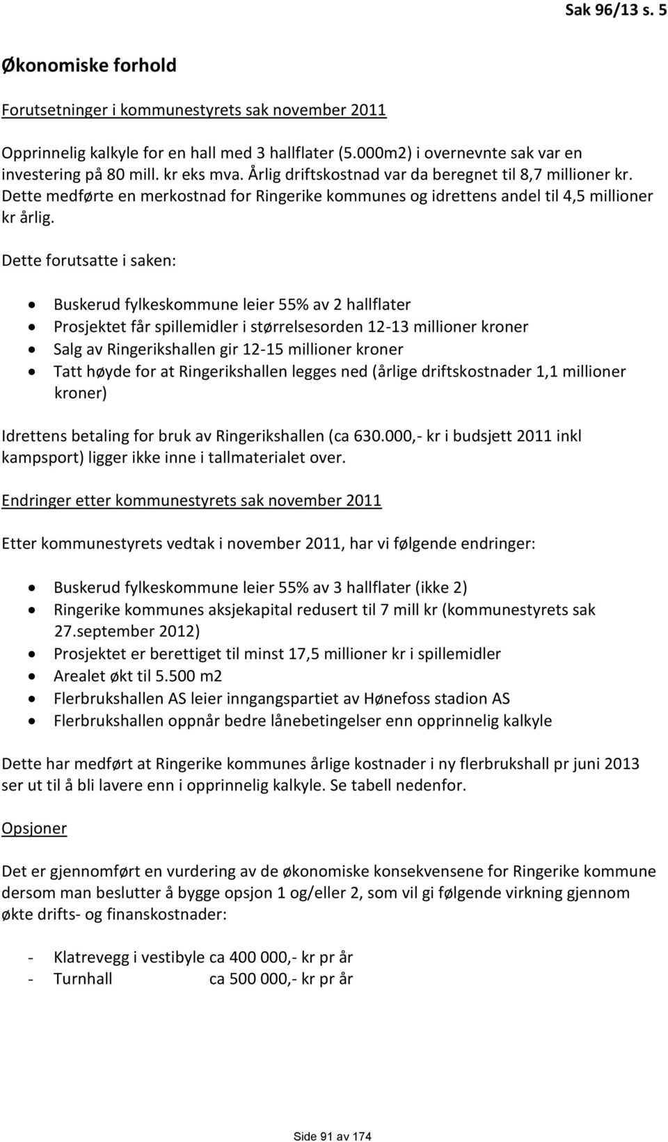 Dette forutsatte i saken: Buskerud fylkeskommune leier 55% av 2 hallflater Prosjektet får spillemidler i størrelsesorden 12-13 millioner kroner Salg av Ringerikshallen gir 12-15 millioner kroner Tatt