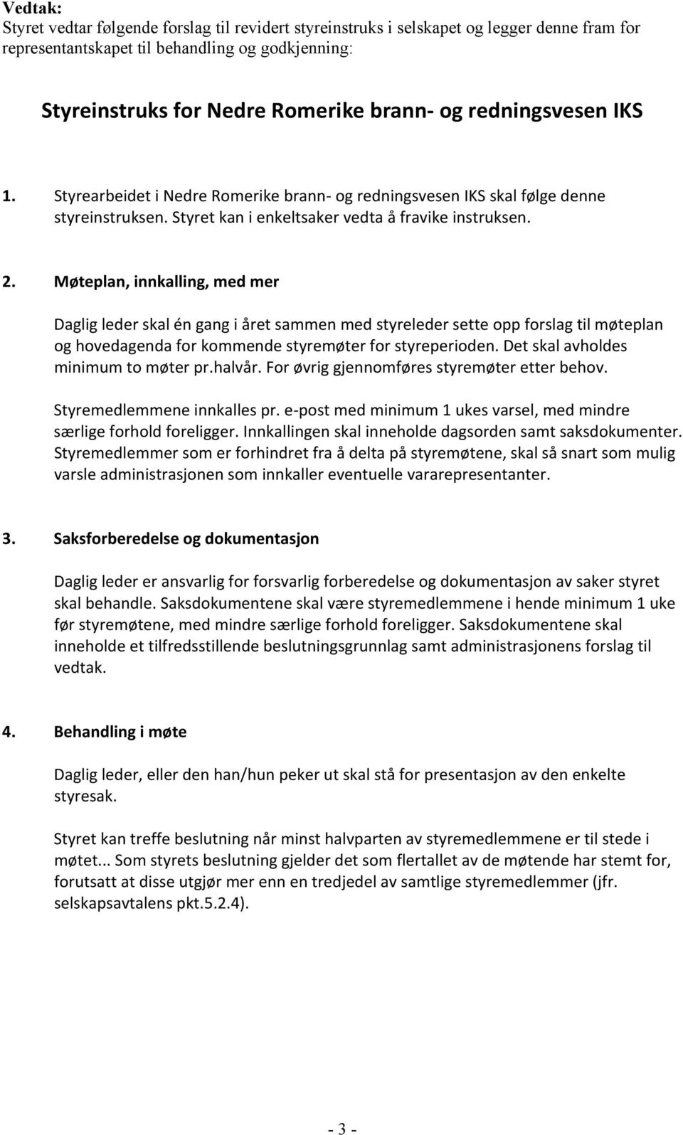 Møteplan, innkalling, med mer Daglig leder skal én gang i året sammen med styreleder sette opp forslag til møteplan og hovedagenda for kommende styremøter for styreperioden.