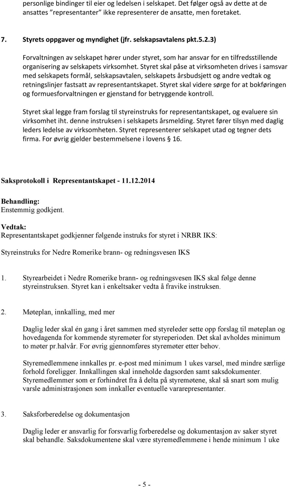 Styret skal påse at virksomheten drives i samsvar med selskapets formål, selskapsavtalen, selskapets årsbudsjett og andre vedtak og retningslinjer fastsatt av representantskapet.