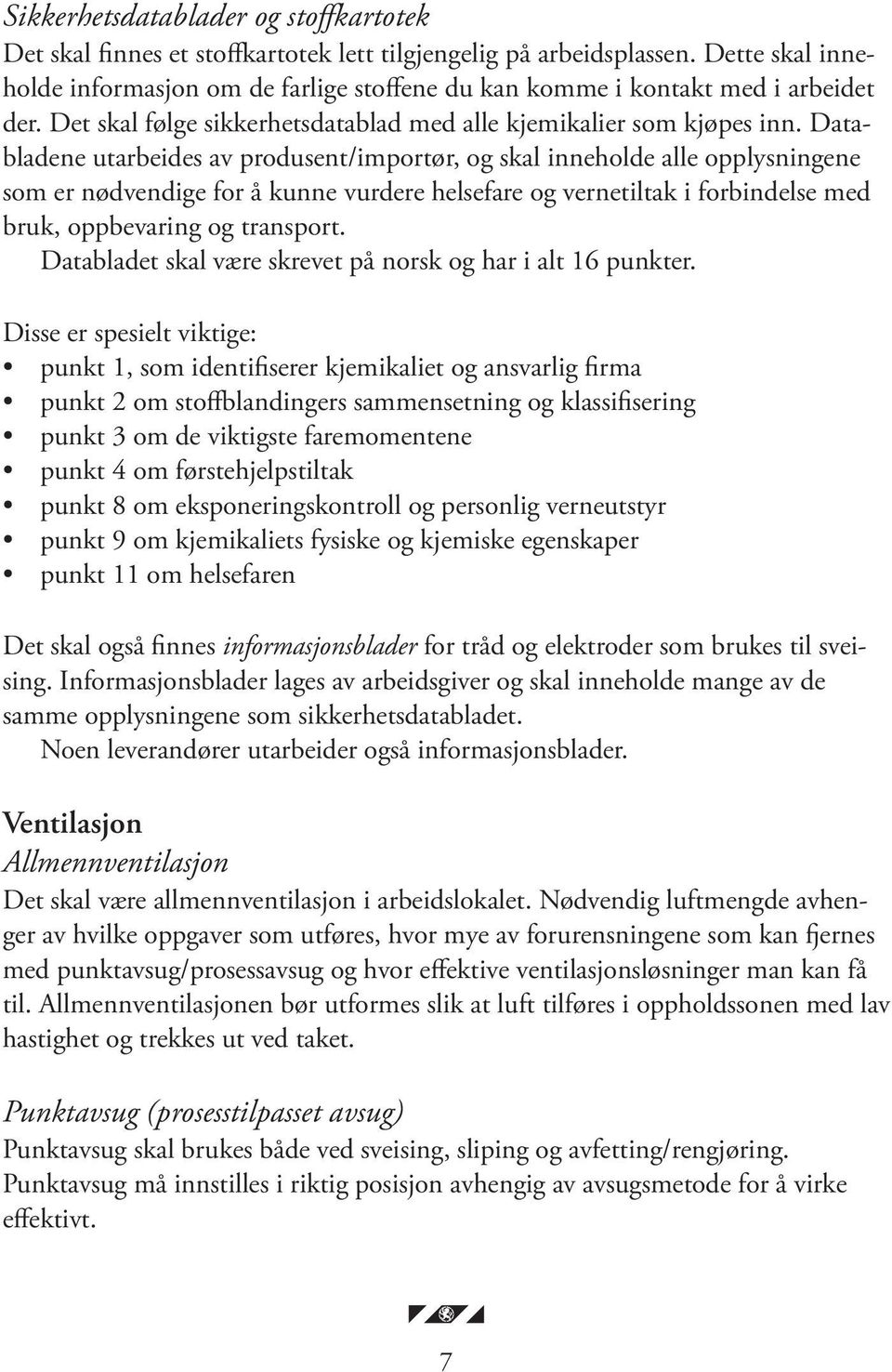 Databladene utarbeides av produsent/importør, og skal inneholde alle opplysningene som er nødvendige for å kunne vurdere helsefare og vernetiltak i forbindelse med bruk, oppbevaring og transport.