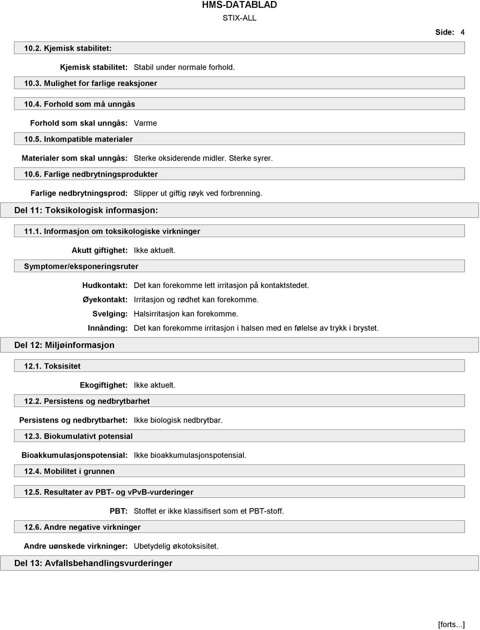 Del 11: Toksikologisk informasjon: 11.1. Informasjon om toksikologiske virkninger Akutt giftighet: Symptomer/eksponeringsruter Det kan forekomme lett irritasjon på kontaktstedet.