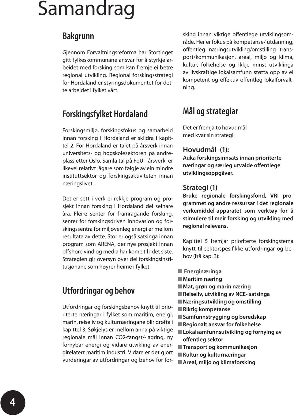 Forskingsfylket Hordaland Forskingsmiljø, forskingsfokus og samarbeid innan forsking i Hordaland er skildra i kapittel 2.
