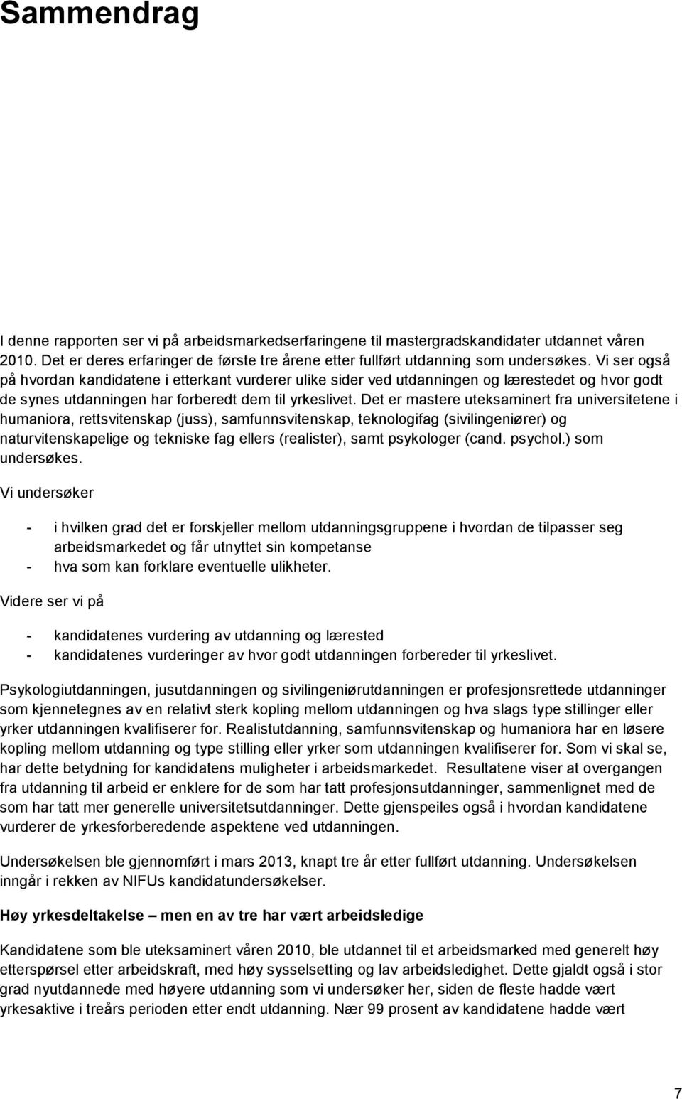 Det er mastere uteksaminert fra universitetene i humaniora, rettsvitenskap (juss), samfunnsvitenskap, teknologifag (sivilingeniører) og naturvitenskapelige og tekniske fag ellers (realister), samt