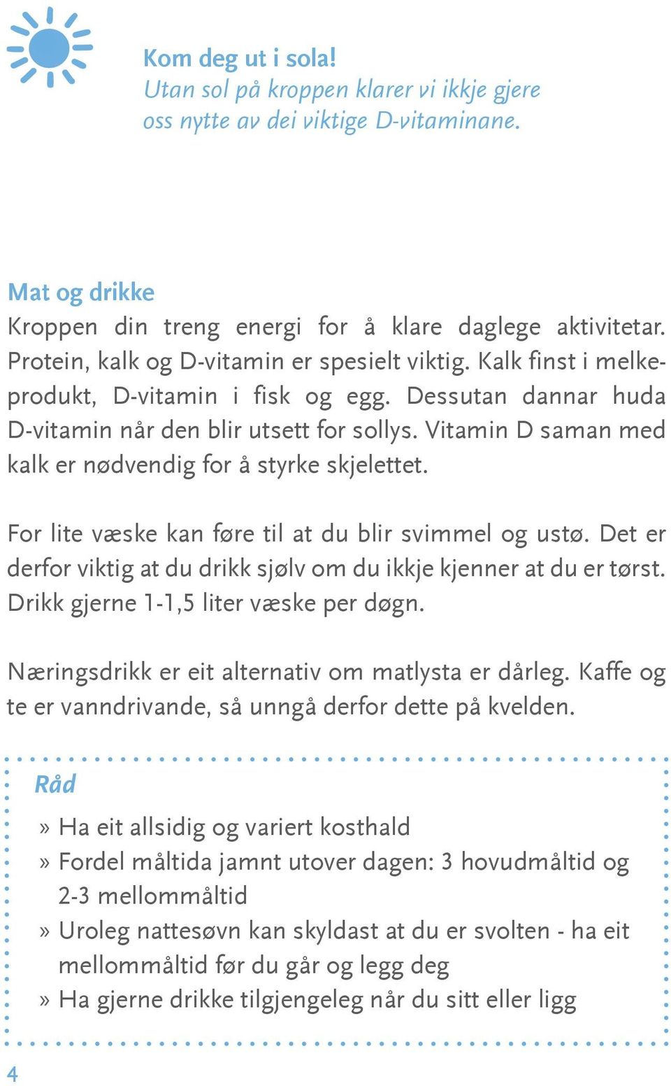 Vitamin D saman med kalk er nødvendig for å styrke skjelettet. For lite væske kan føre til at du blir svimmel og ustø. Det er derfor viktig at du drikk sjølv om du ikkje kjenner at du er tørst.