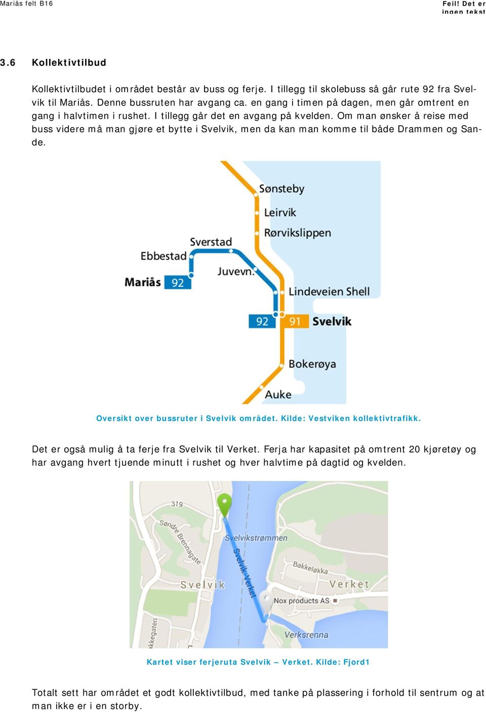 Om man ønsker å reise med buss videre må man gjøre et bytte i Svelvik, men da kan man komme til både Drammen og Sande. Oversikt over bussruter i Svelvik området. Kilde: Vestviken kollektivtrafikk.